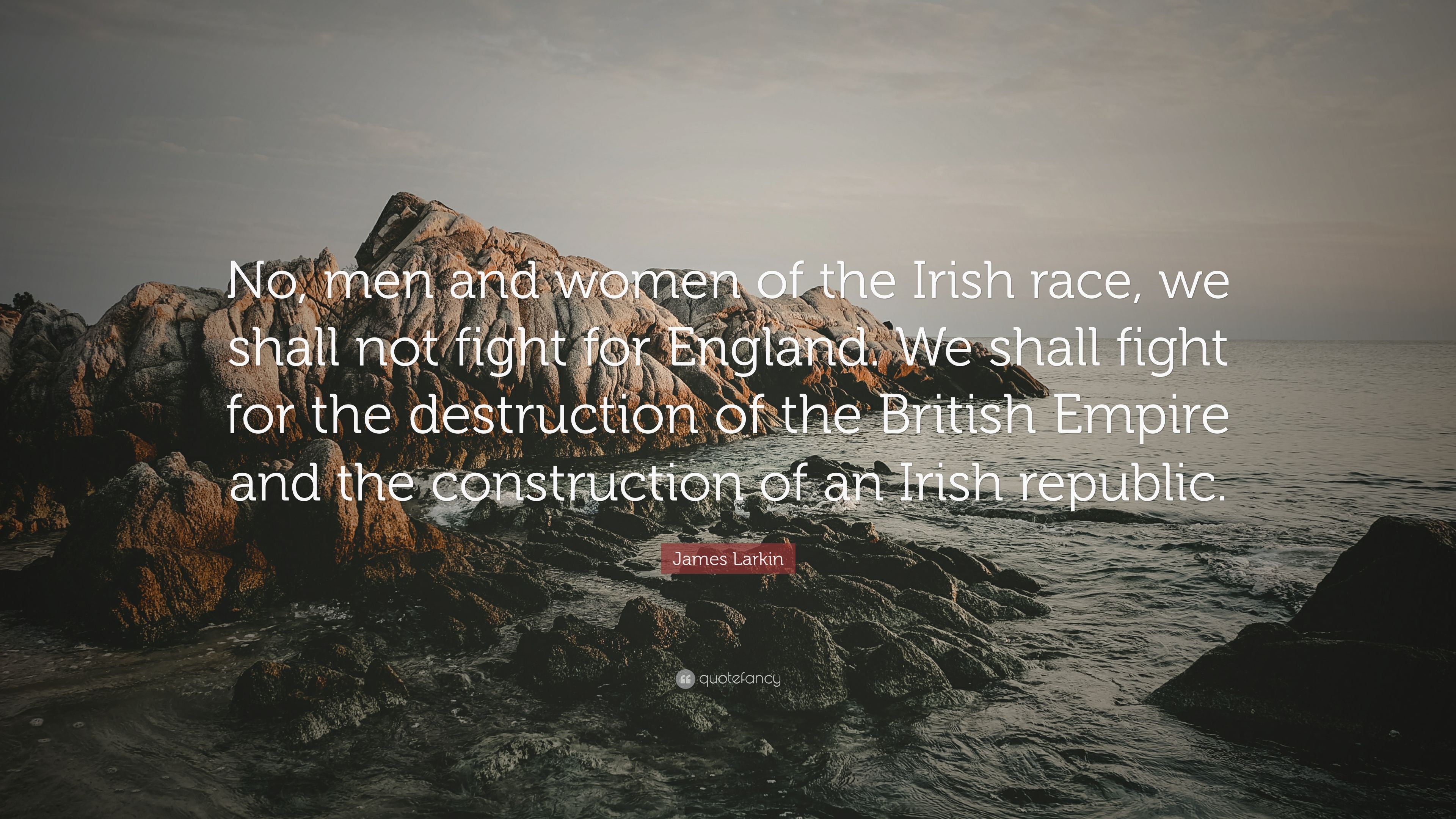 James Larkin Quote: “No, men and women of the Irish race, we shall not fight for England. We shall fight for the destruction of the British E.” (7 wallpaper)