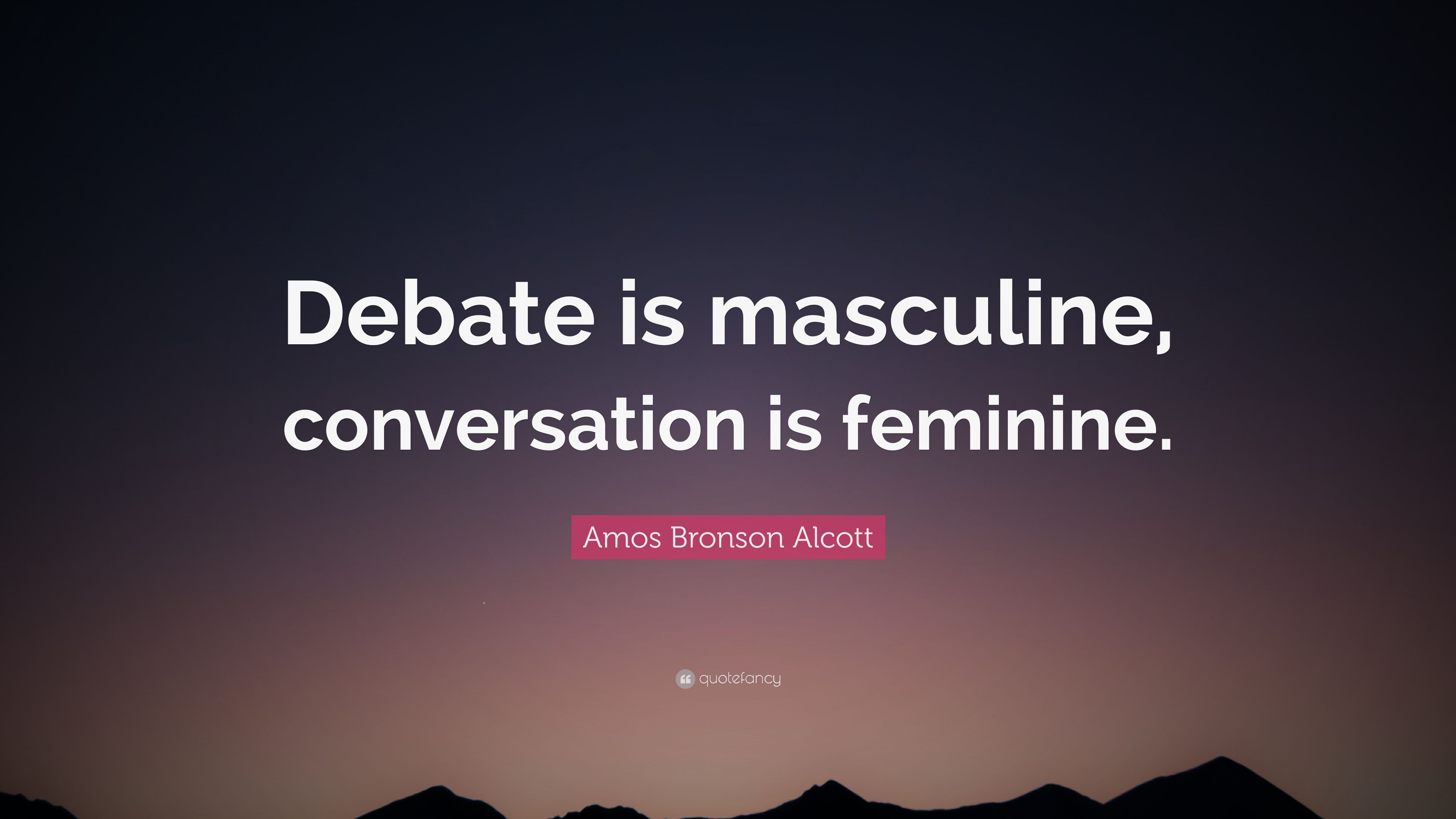 Amos Bronson Alcott Quote: “Debate is masculine, conversation is