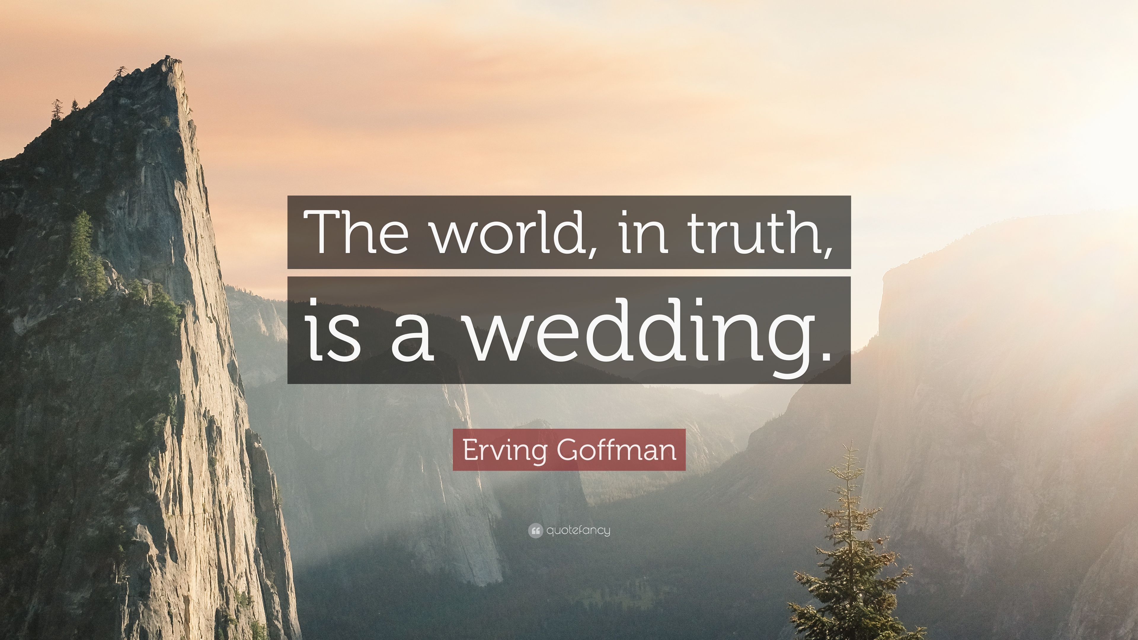 Erving Goffman Quote: "The world, in truth, is a wedding. 