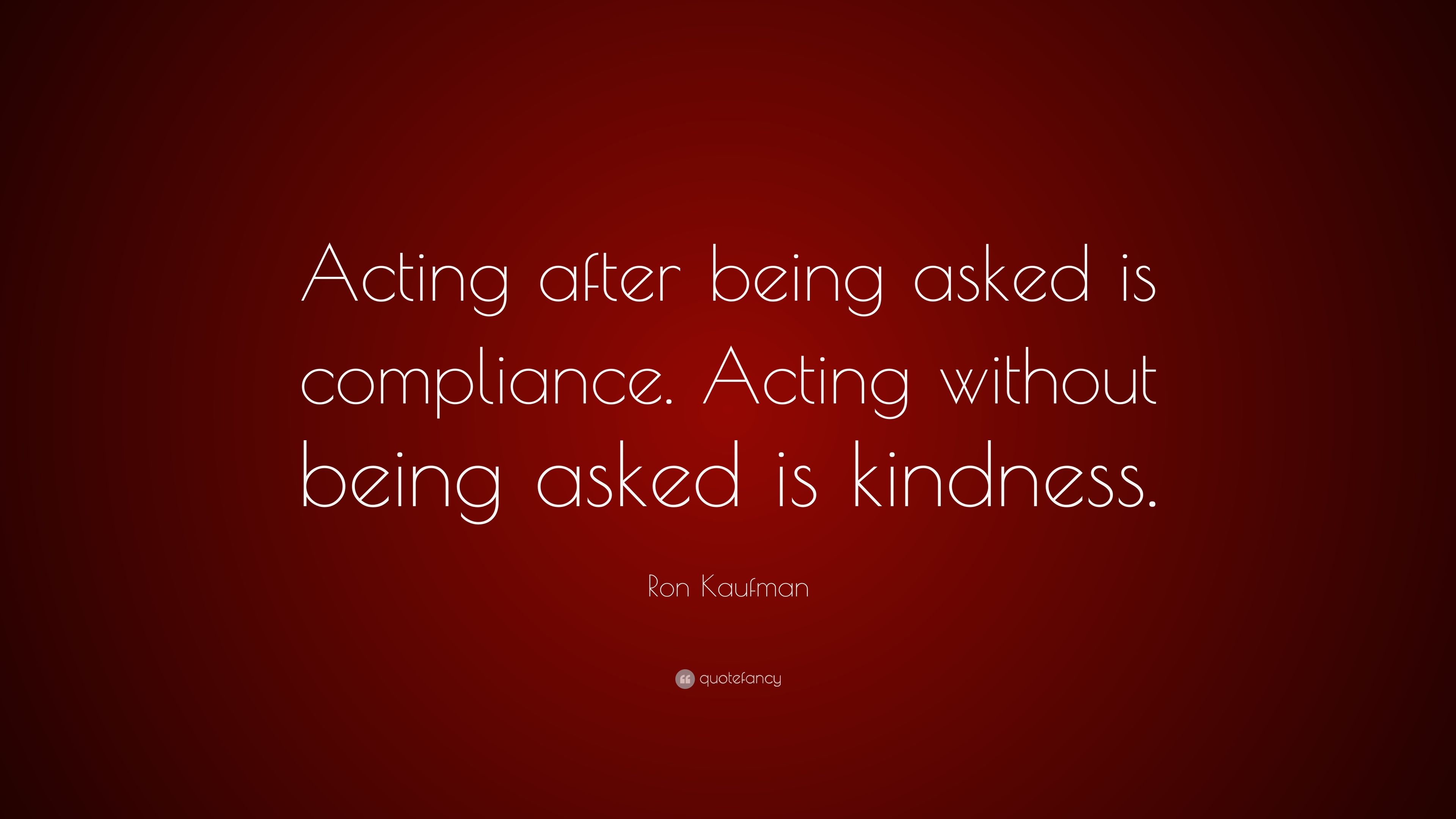 Ron Kaufman Quote: “Acting after being asked is compliance. Acting