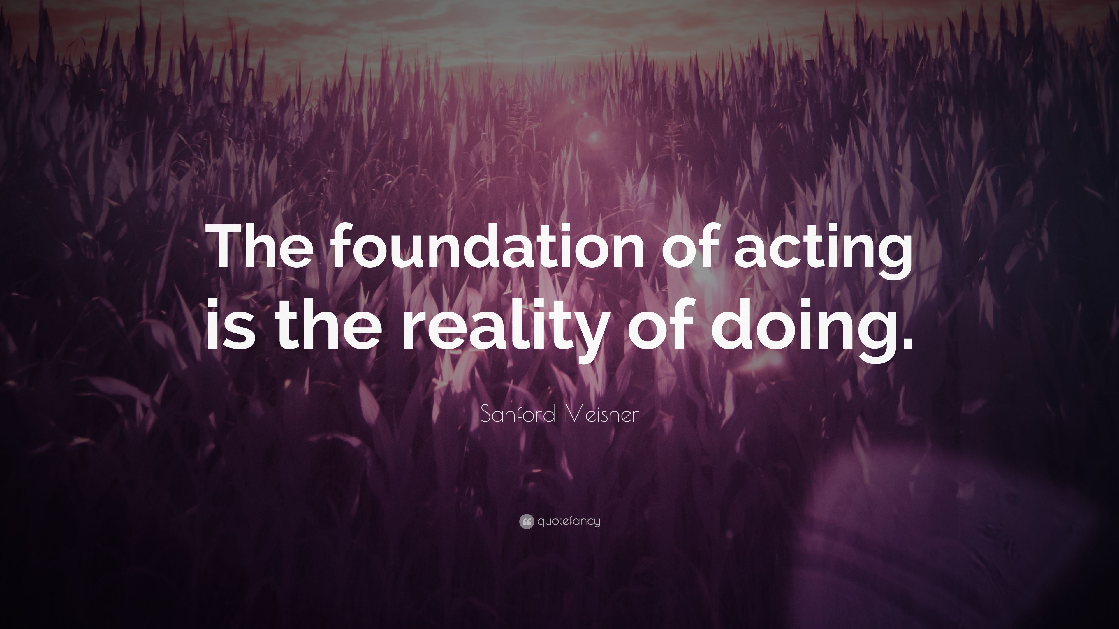 Sanford Meisner Quote: “The foundation of acting is the reality