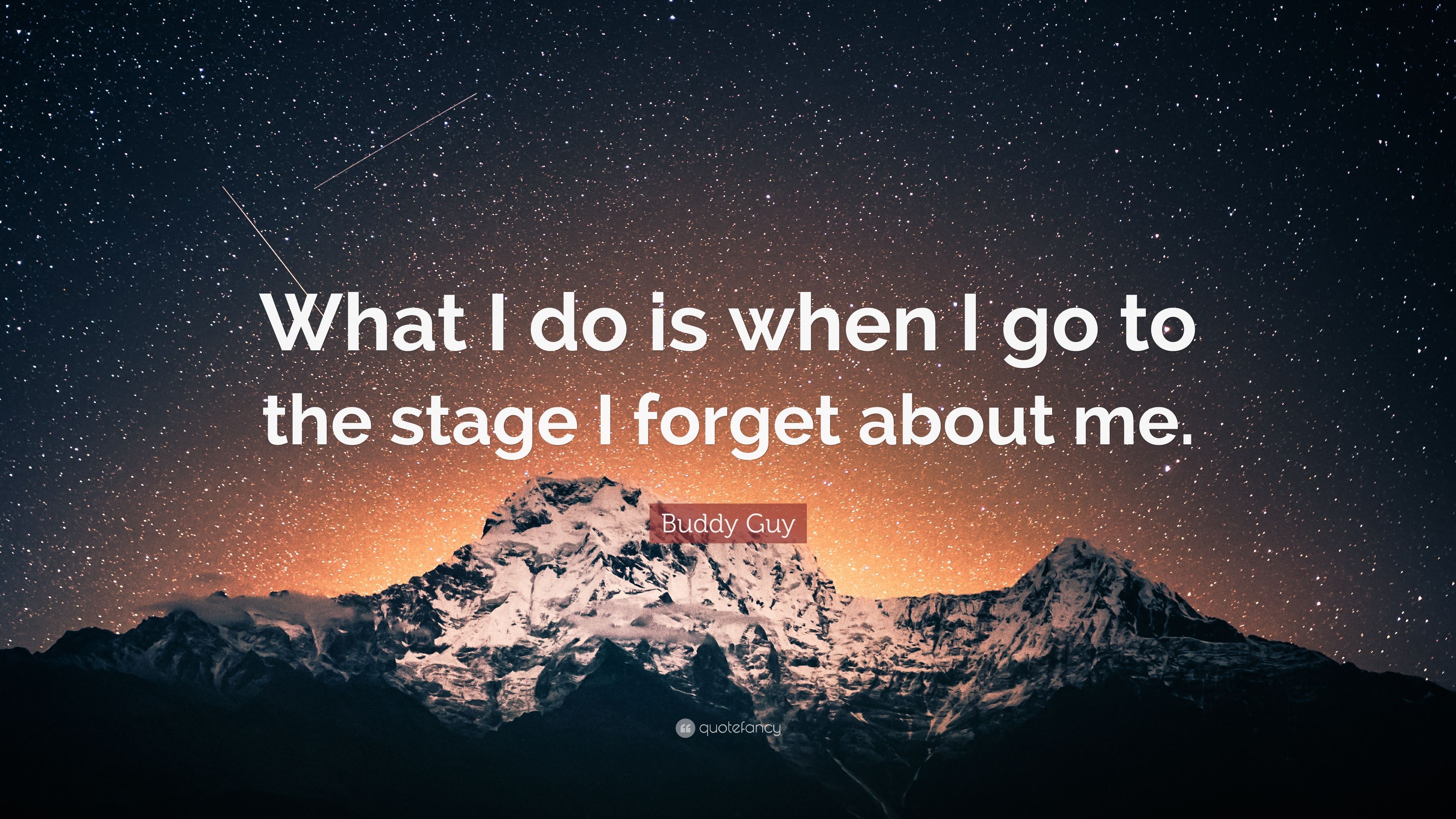 Buddy Guy Quote: "What I do is when I go to the stage I forget 