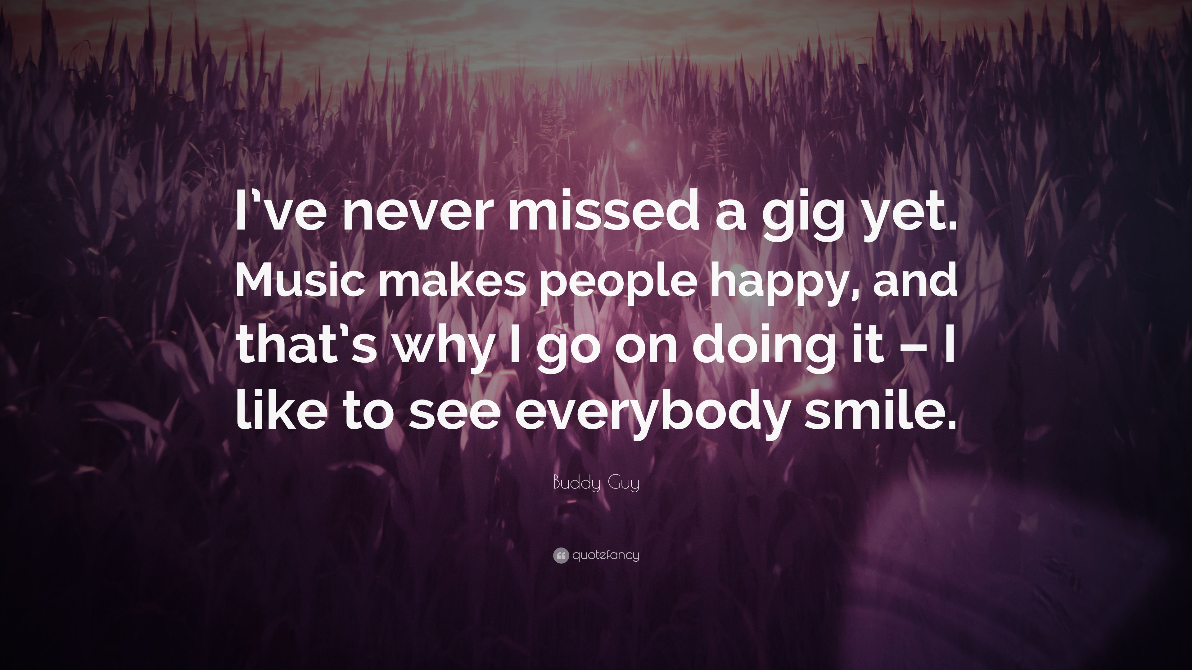 Buddy Guy Quote: “I've never missed a gig yet. Music makes people
