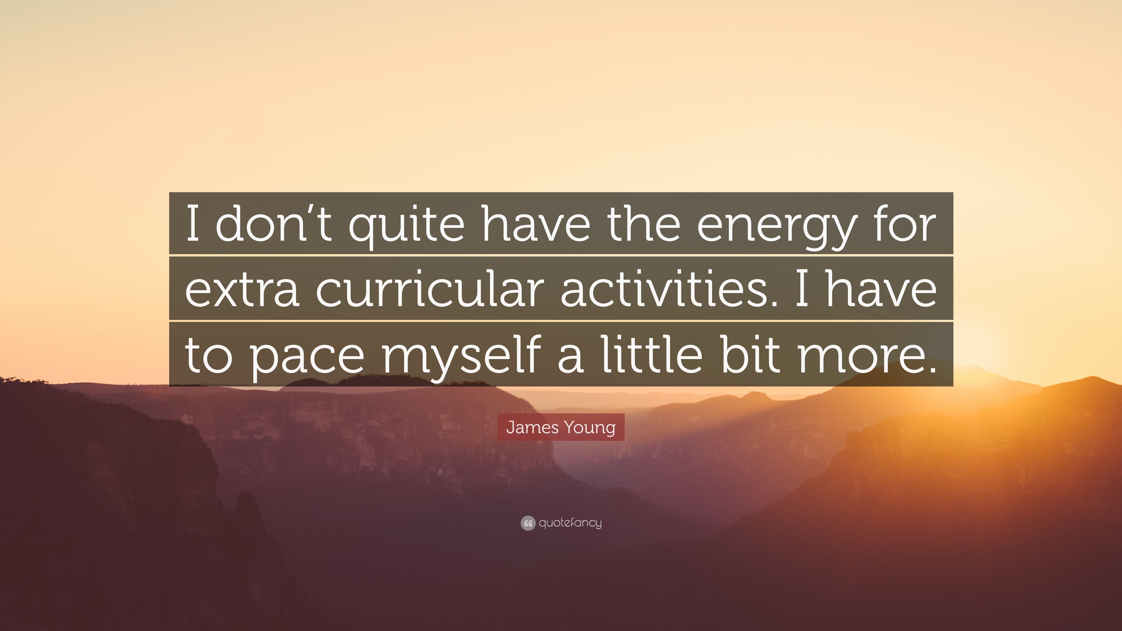 James Young Quote: “I don't quite have the energy for extra