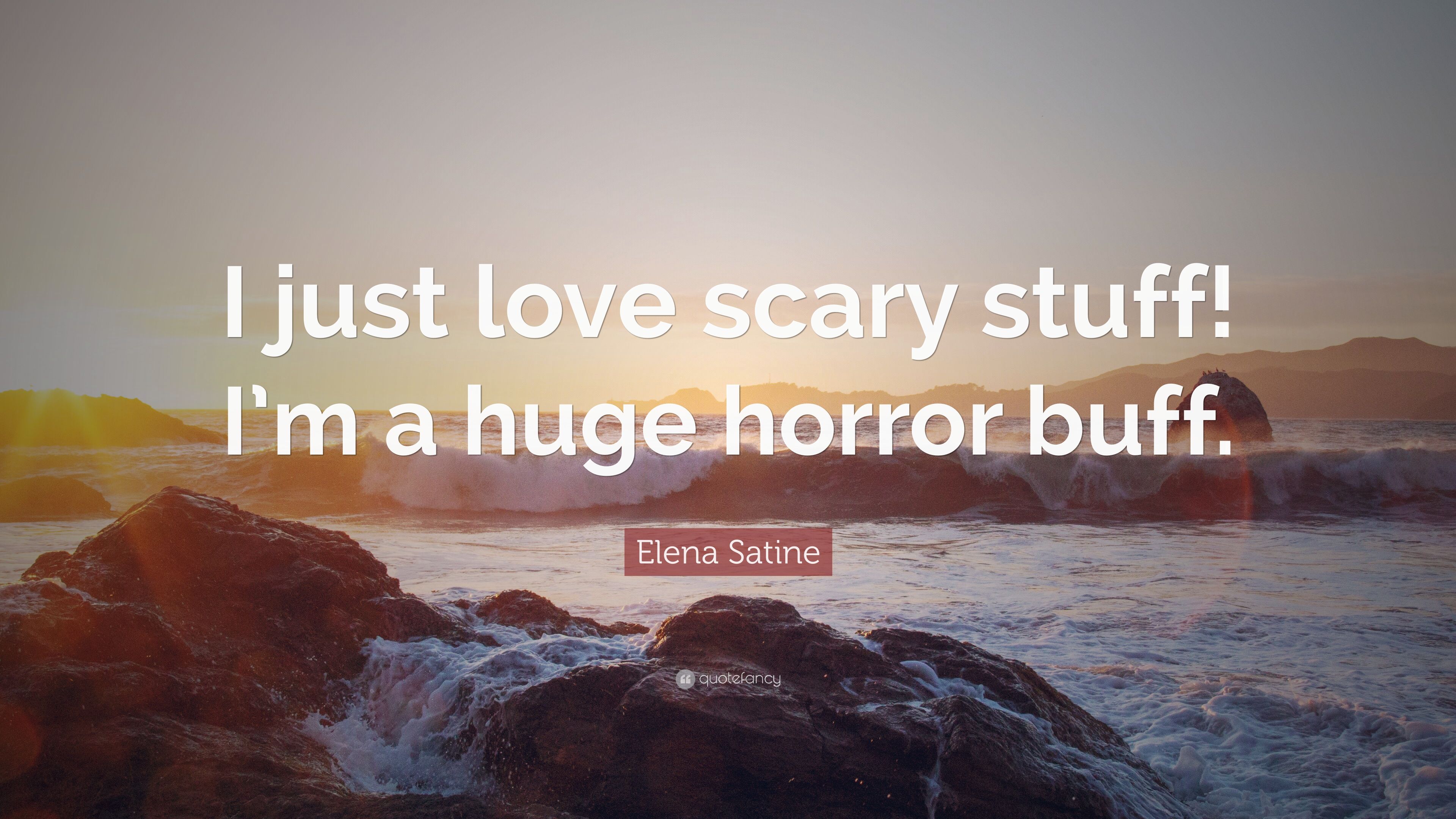 Elena Satine Quote: “I just love scary stuff! I'm a huge horror