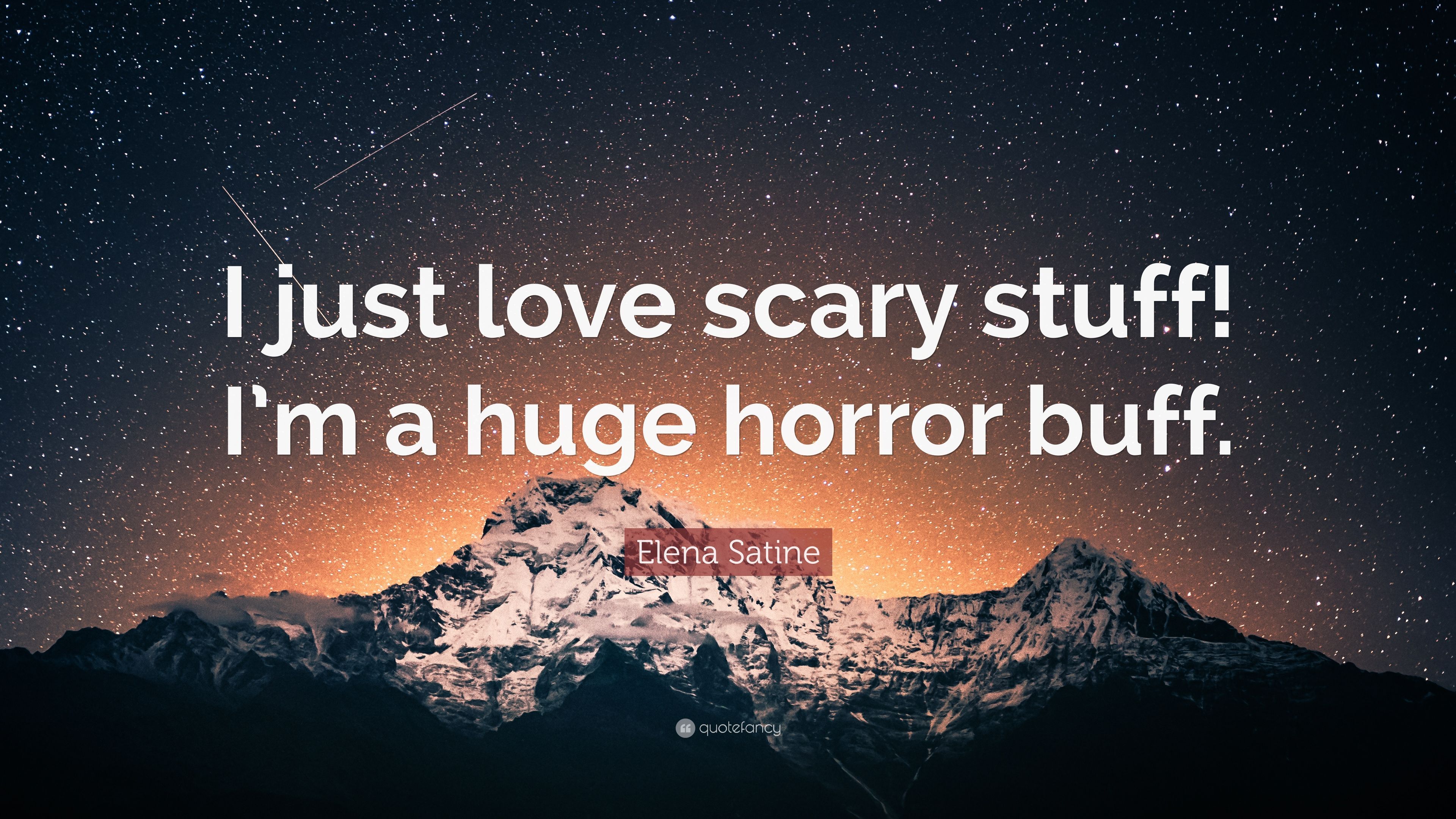 Elena Satine Quote: “I just love scary stuff! I'm a huge horror