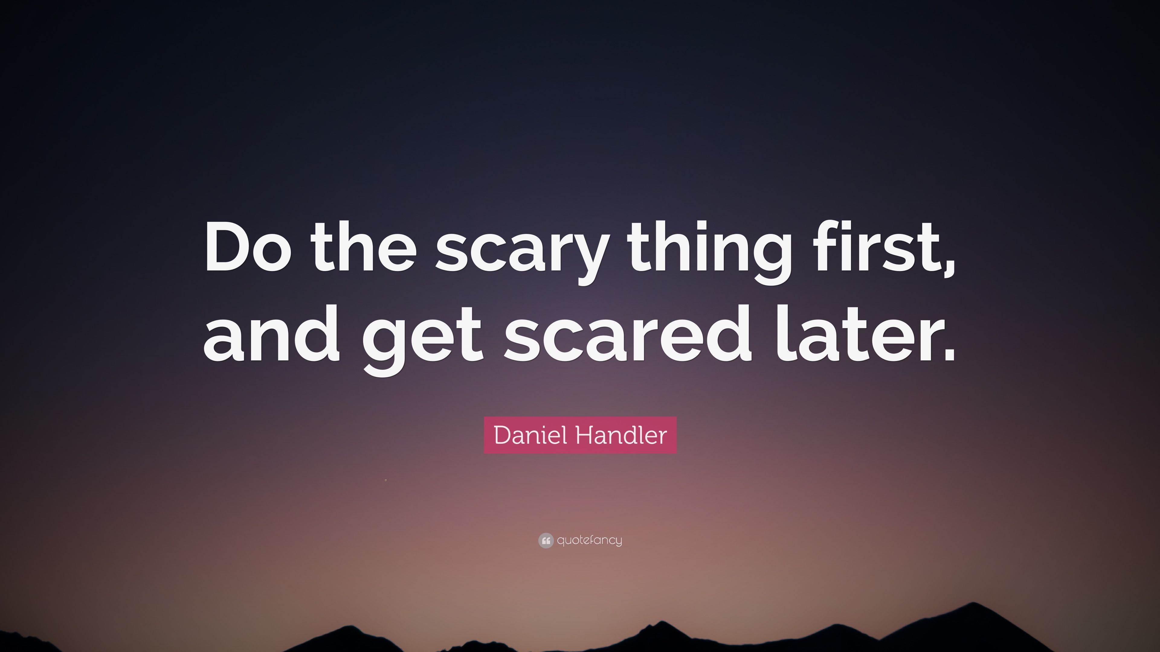 Daniel Handler Quote: “Do the scary thing first, and get scared