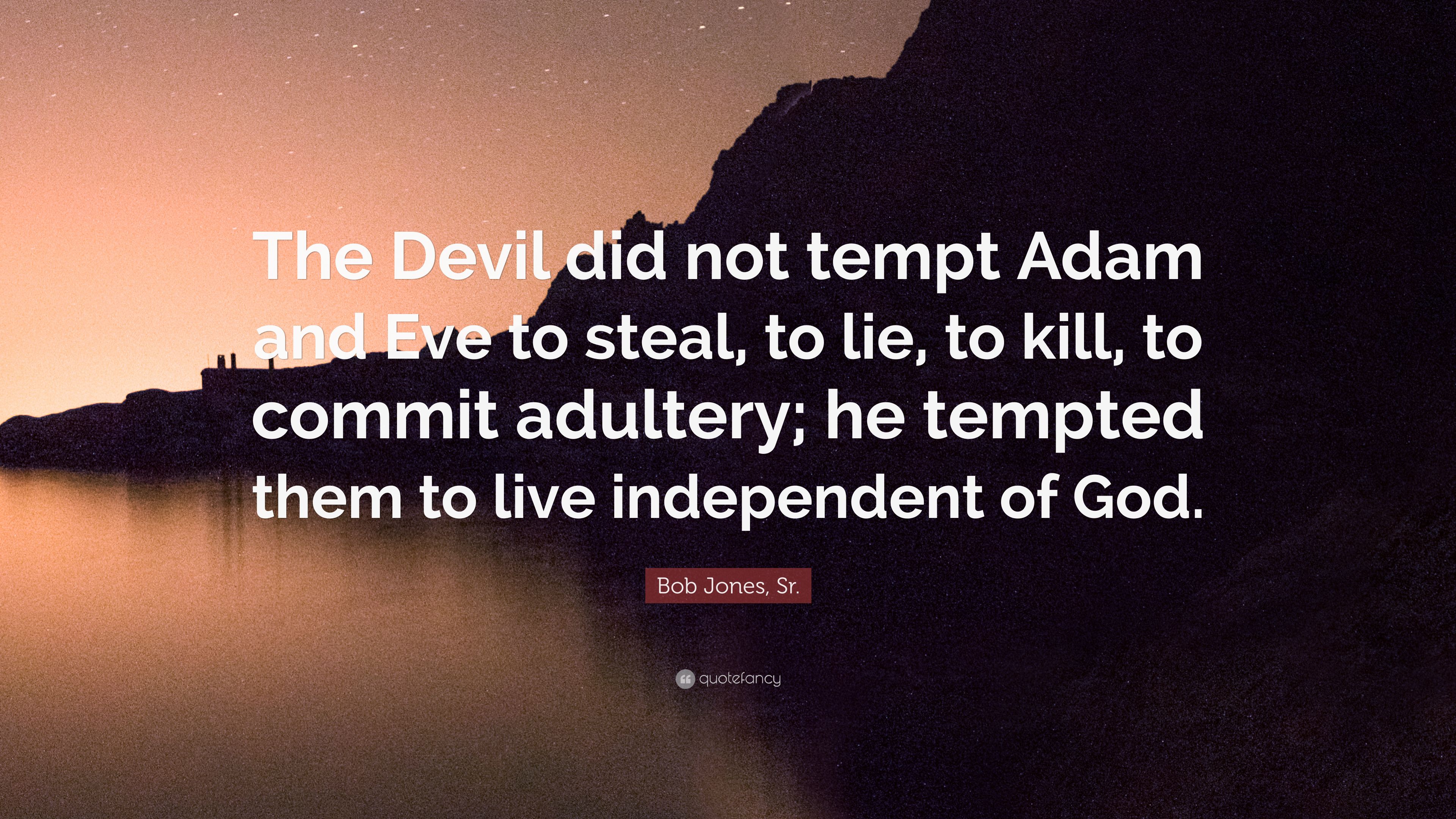 Bob Jones, Sr. Quote: “The Devil did not tempt Adam and Eve to