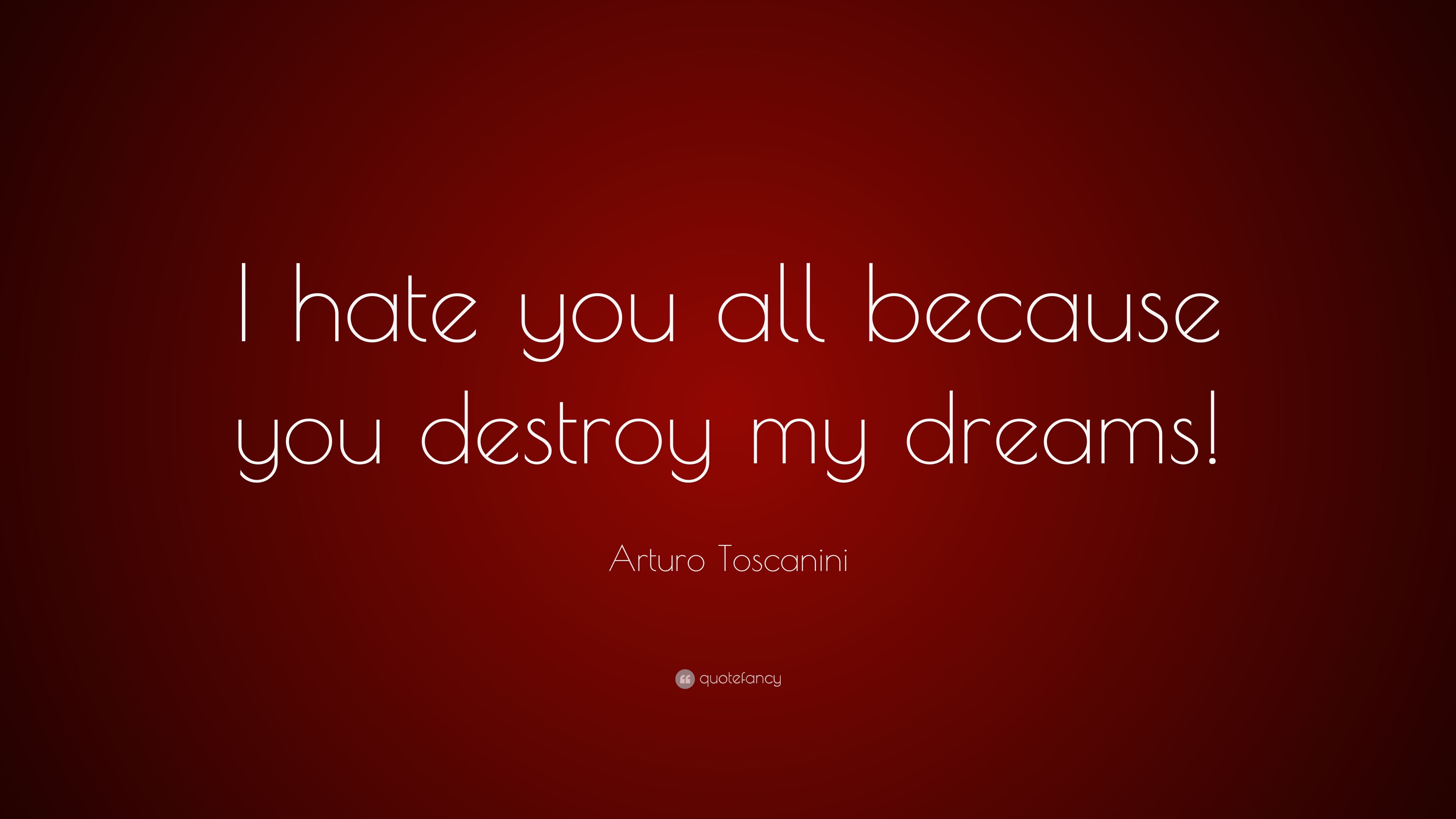 Arturo Toscanini Quote: “I hate you all because you destroy my