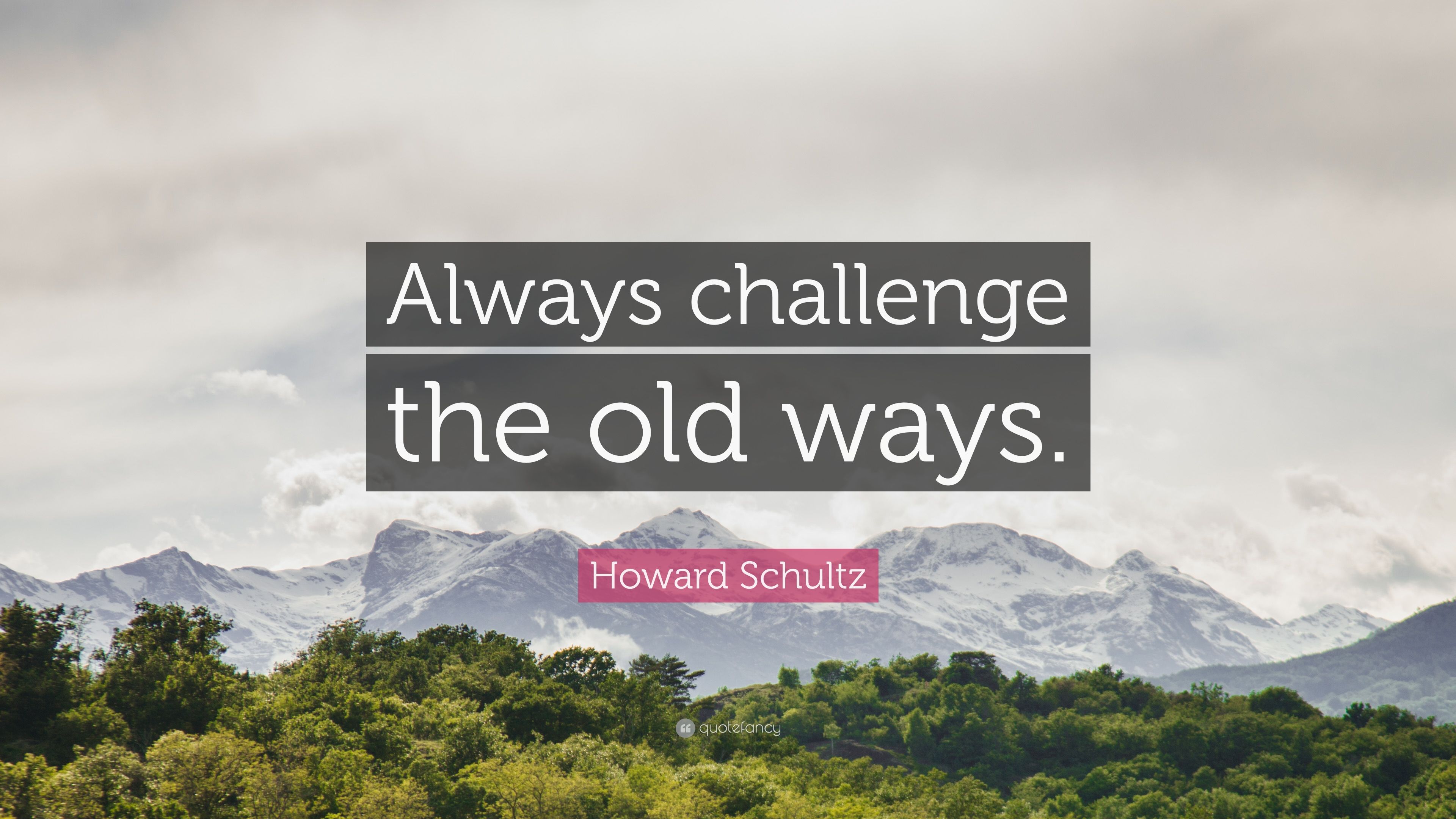Howard Schultz Quote: “Always challenge the old ways.” 9