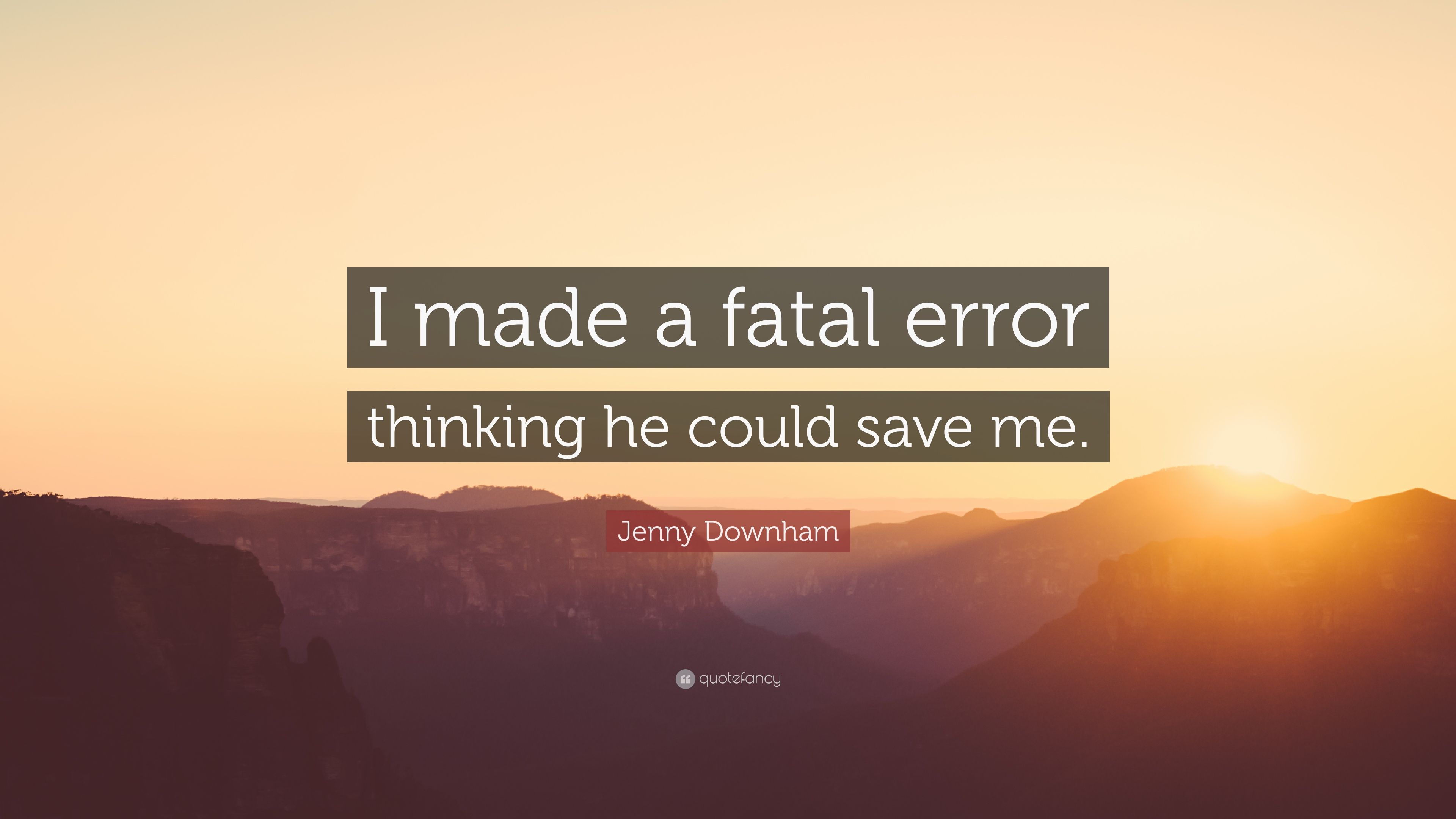 Jenny Downham Quote: “I made a fatal error thinking he could save
