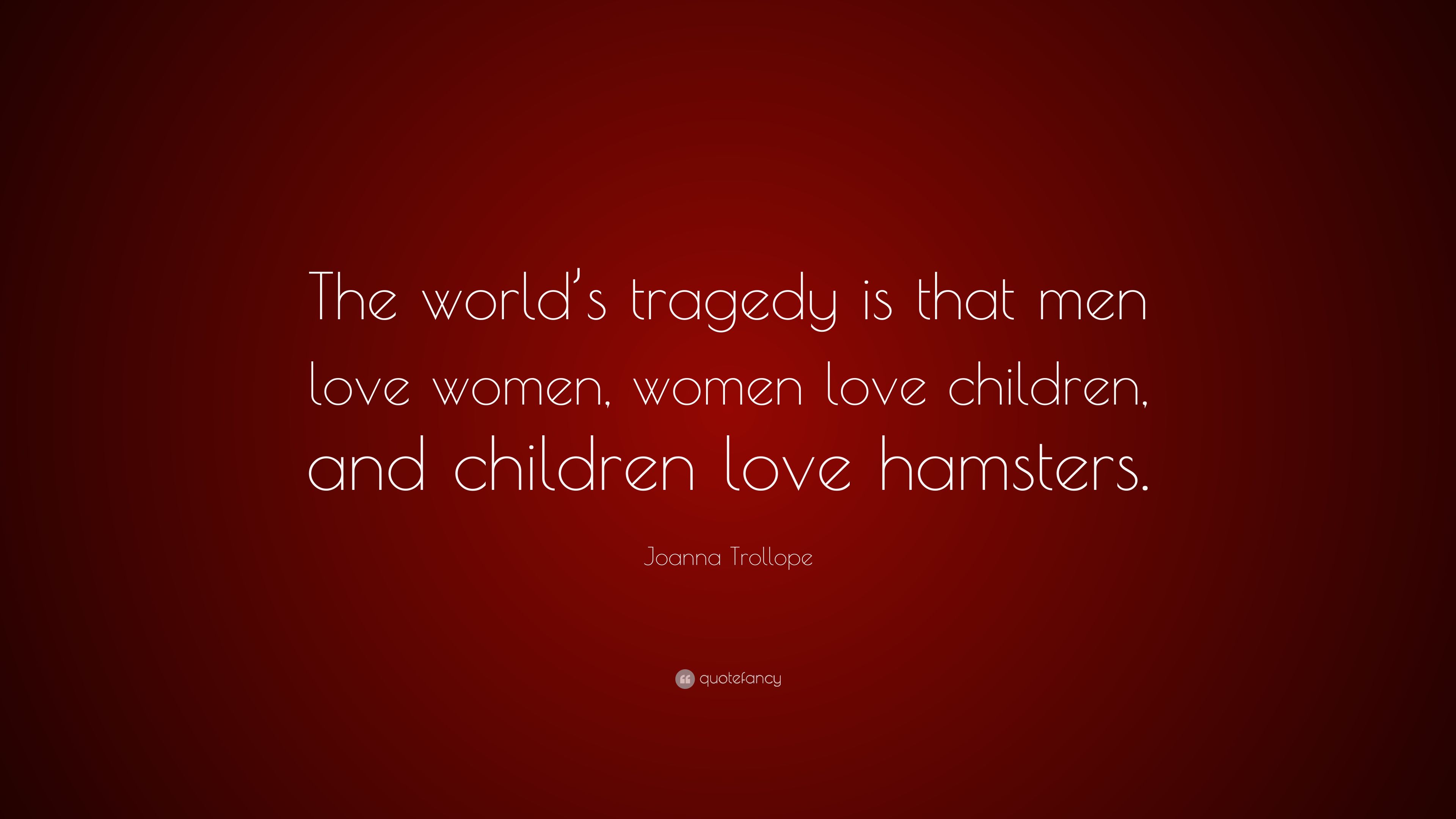Joanna Trollope Quote: “The world's tragedy is that men love women
