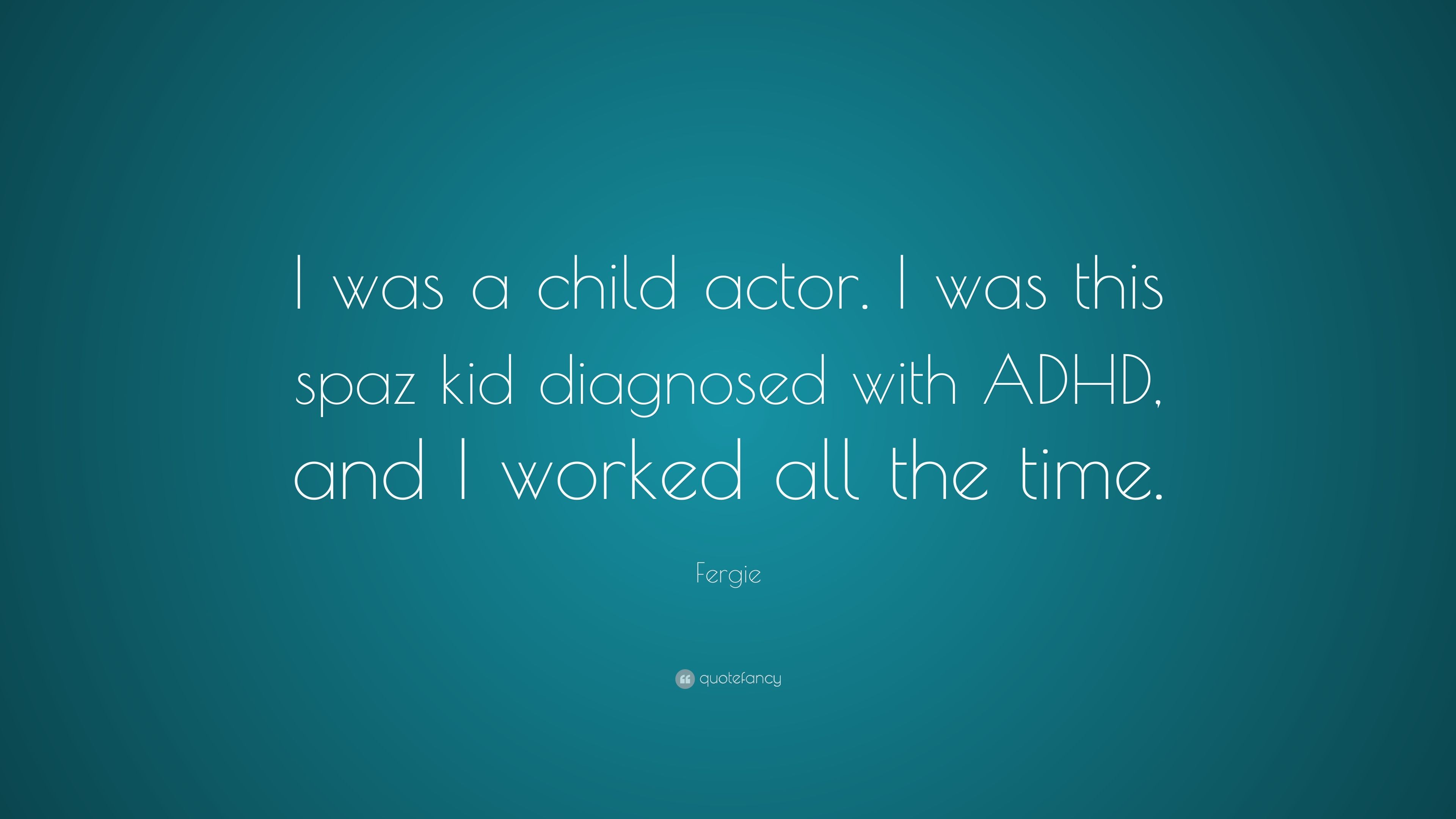 Fergie Quote: “I was a child actor. I was this spaz kid diagnosed