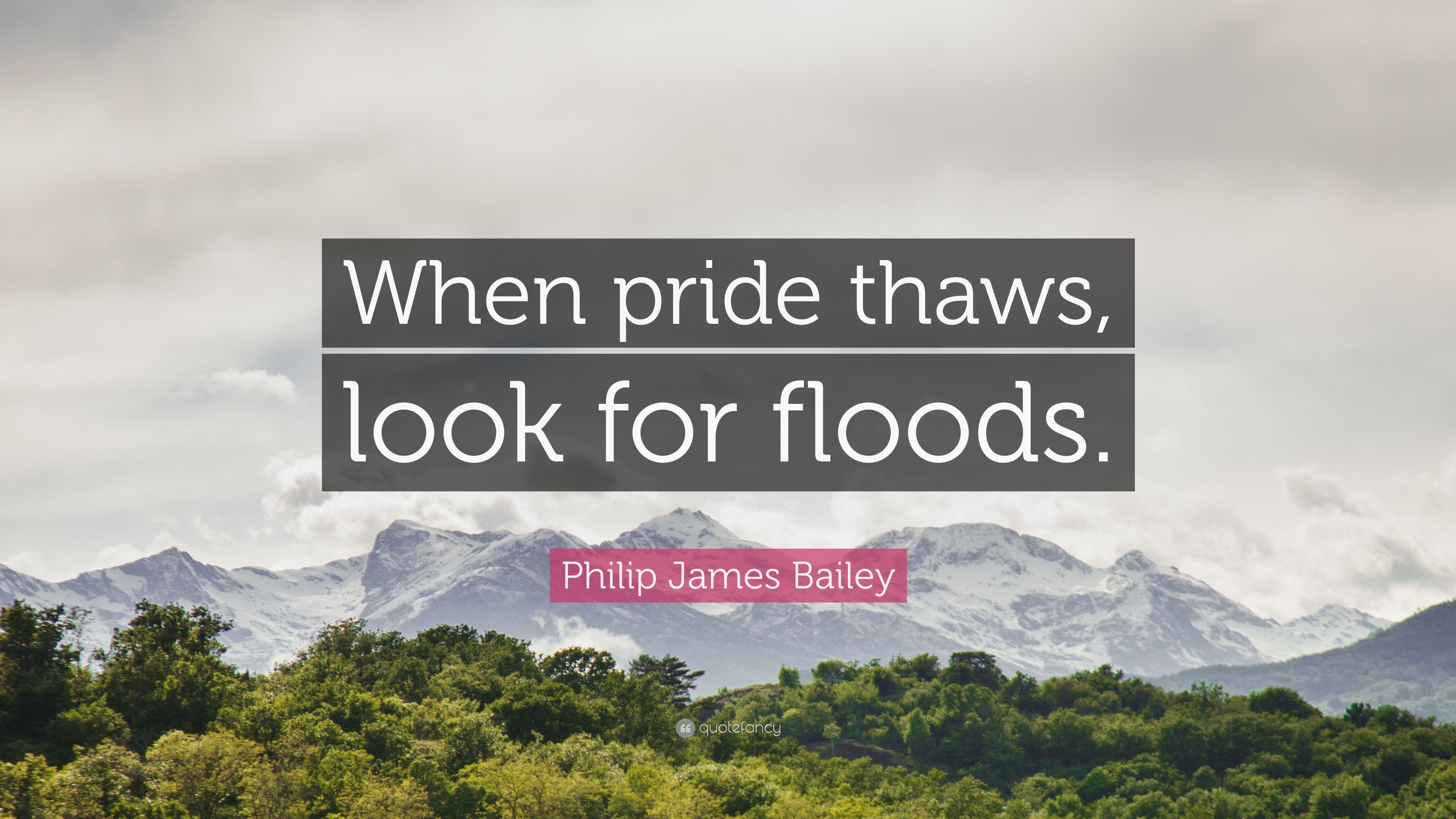 Philip James Bailey Quote: “When pride thaws, look for floods.” 7