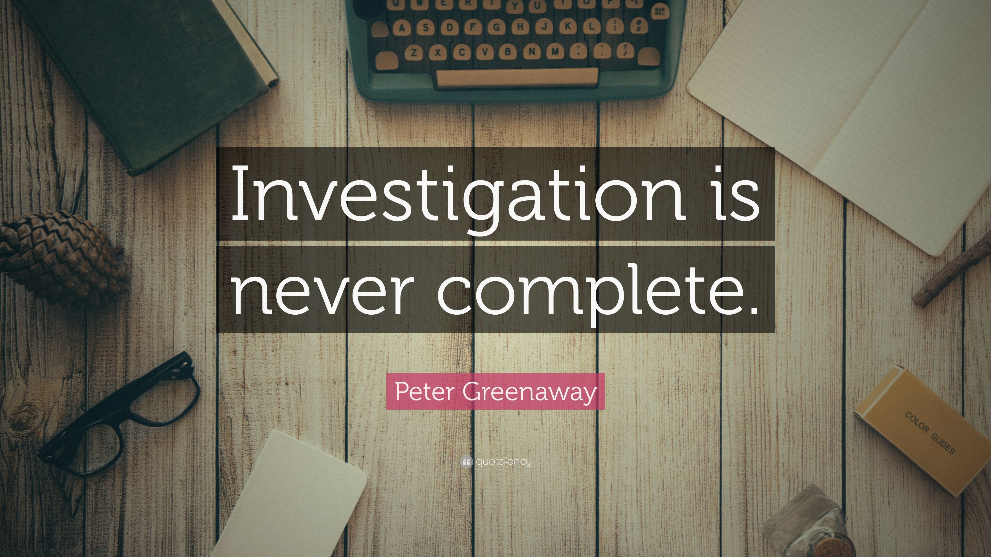 Peter Greenaway Quote: “Investigation is never complete.” 7