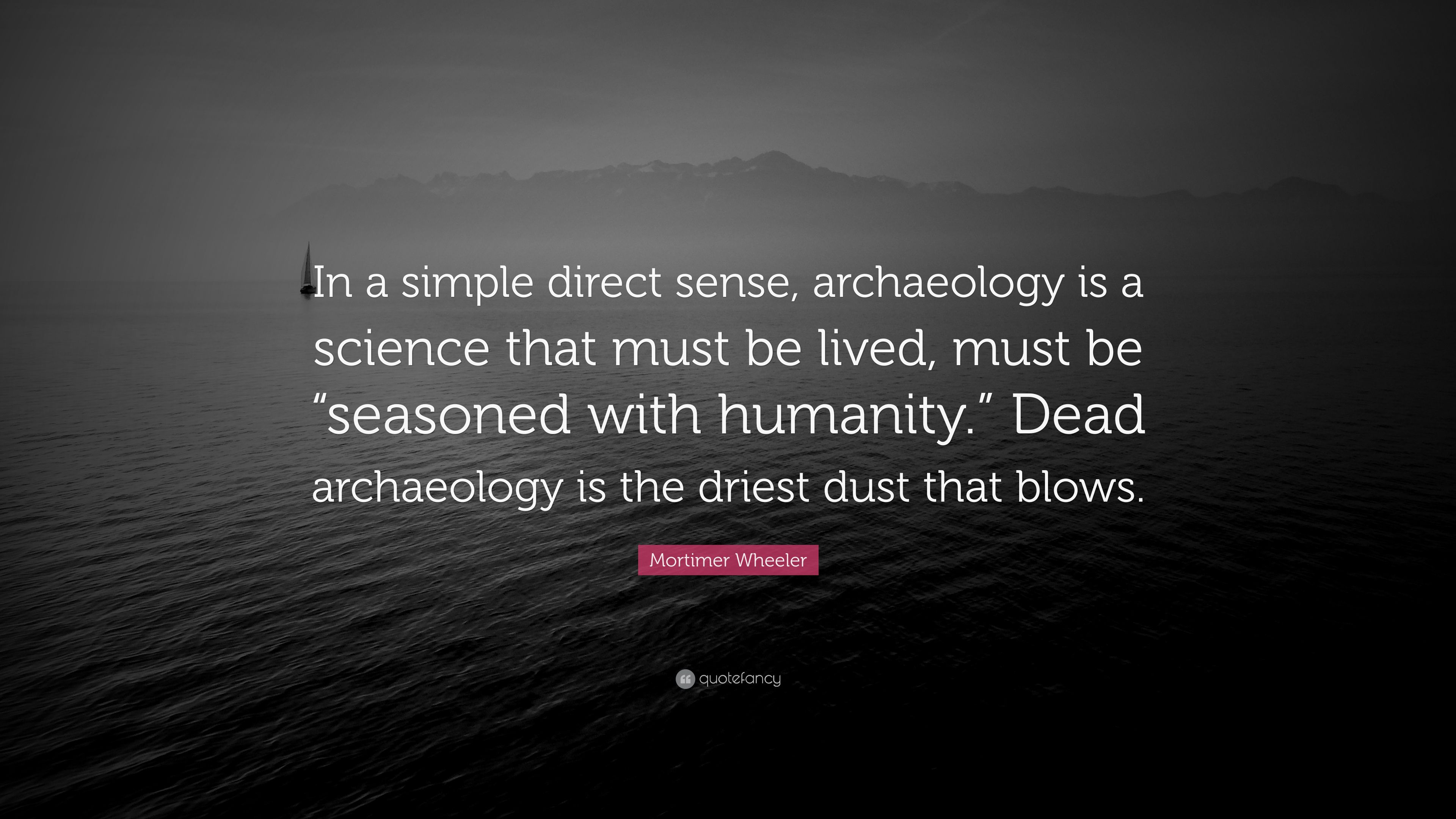 Mortimer Wheeler Quote: “In a simple direct sense, archaeology is