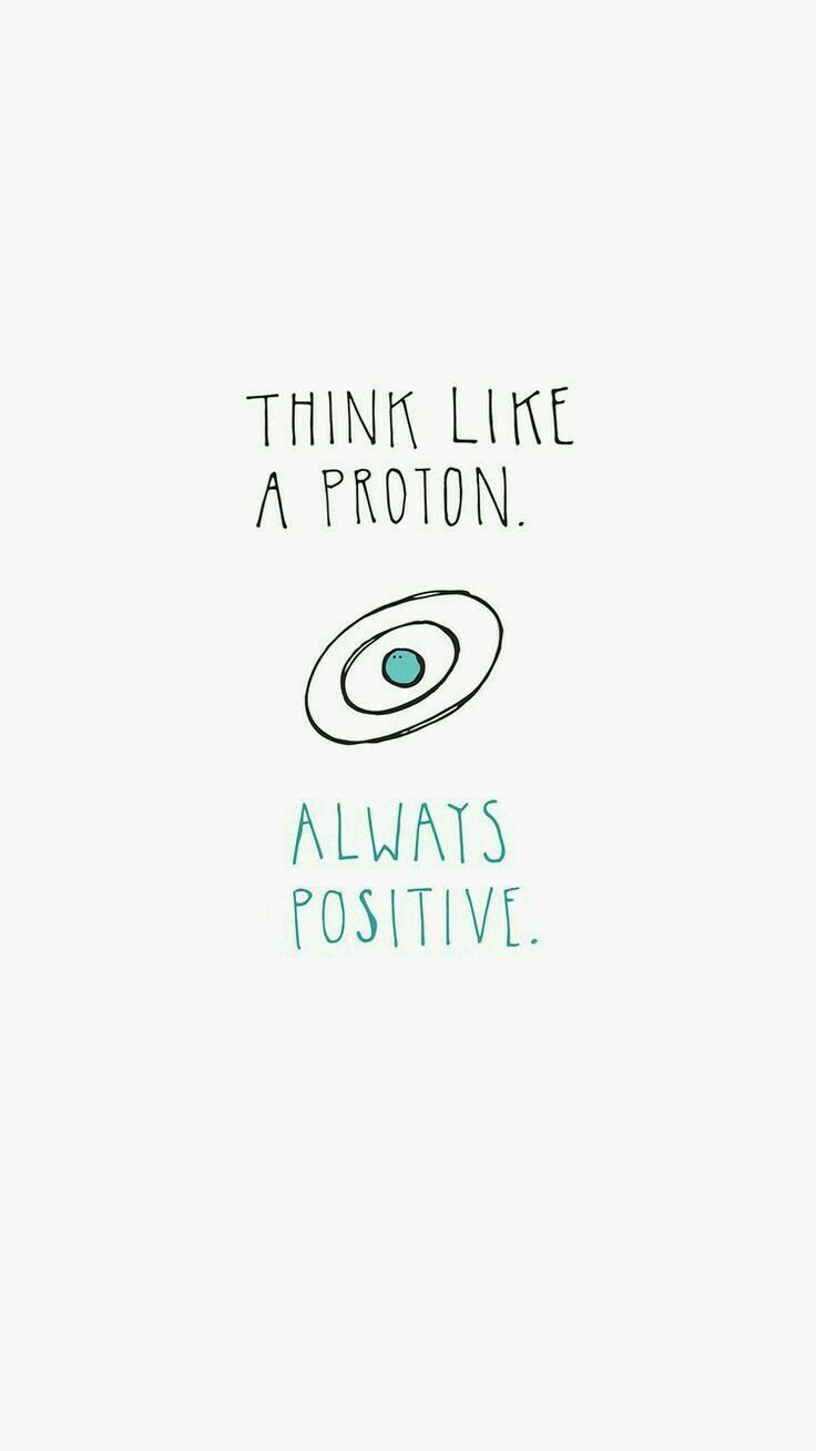 Think like a proton, always positive. Funny quotes, Positive quotes, Inspirational quotes