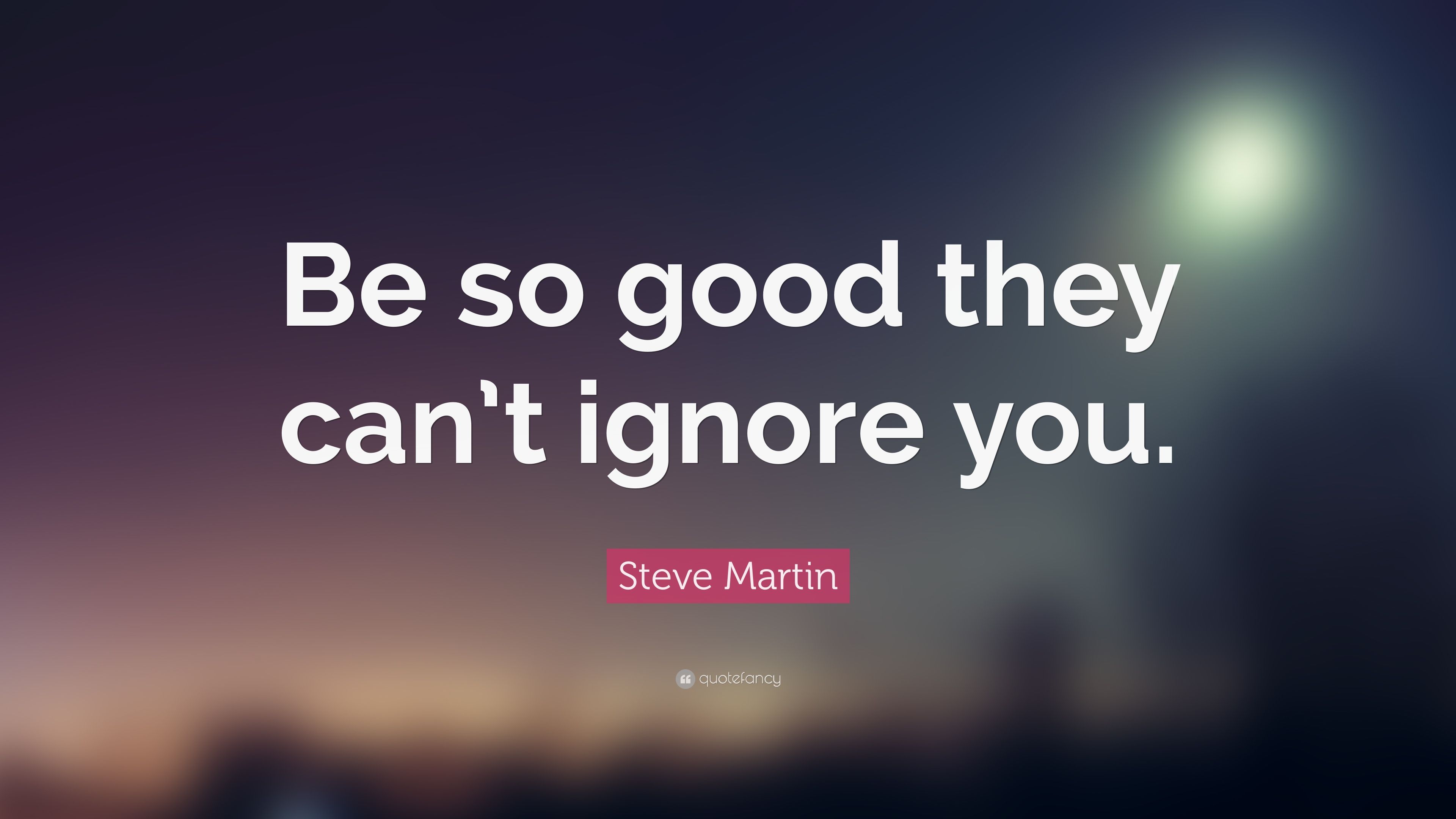 Steve Martin Quote: “Be so good they can't ignore you.” 20