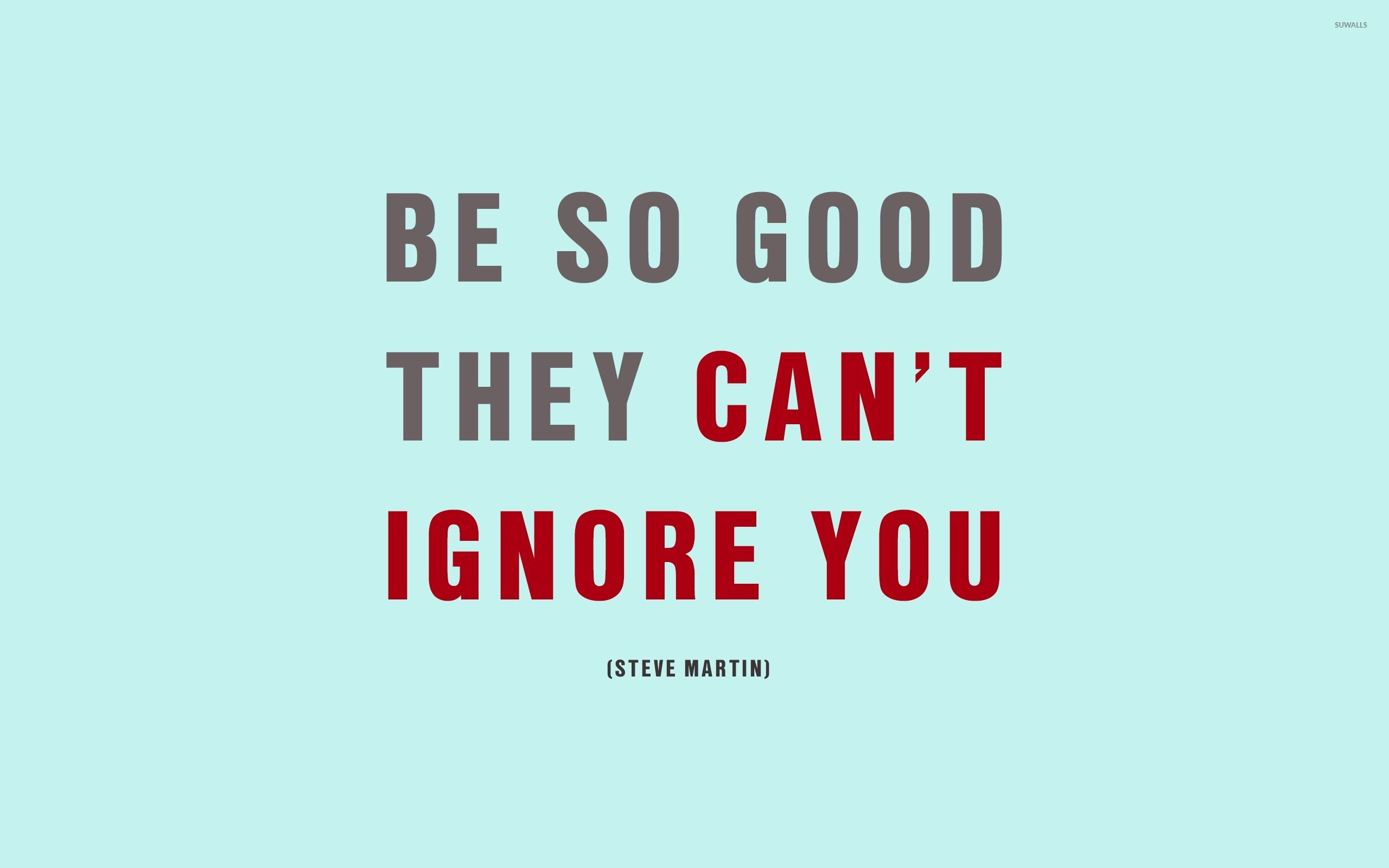 Be so good they can't ignore you wallpaper wallpaper