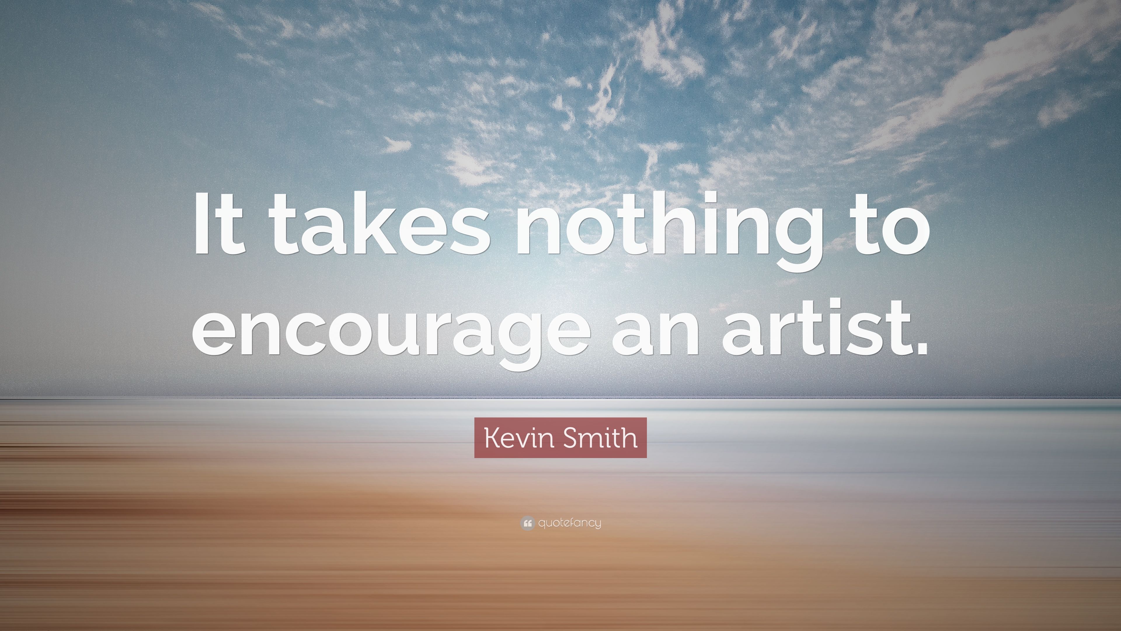 Kevin Smith Quote: “It takes nothing to encourage an artist.” 10