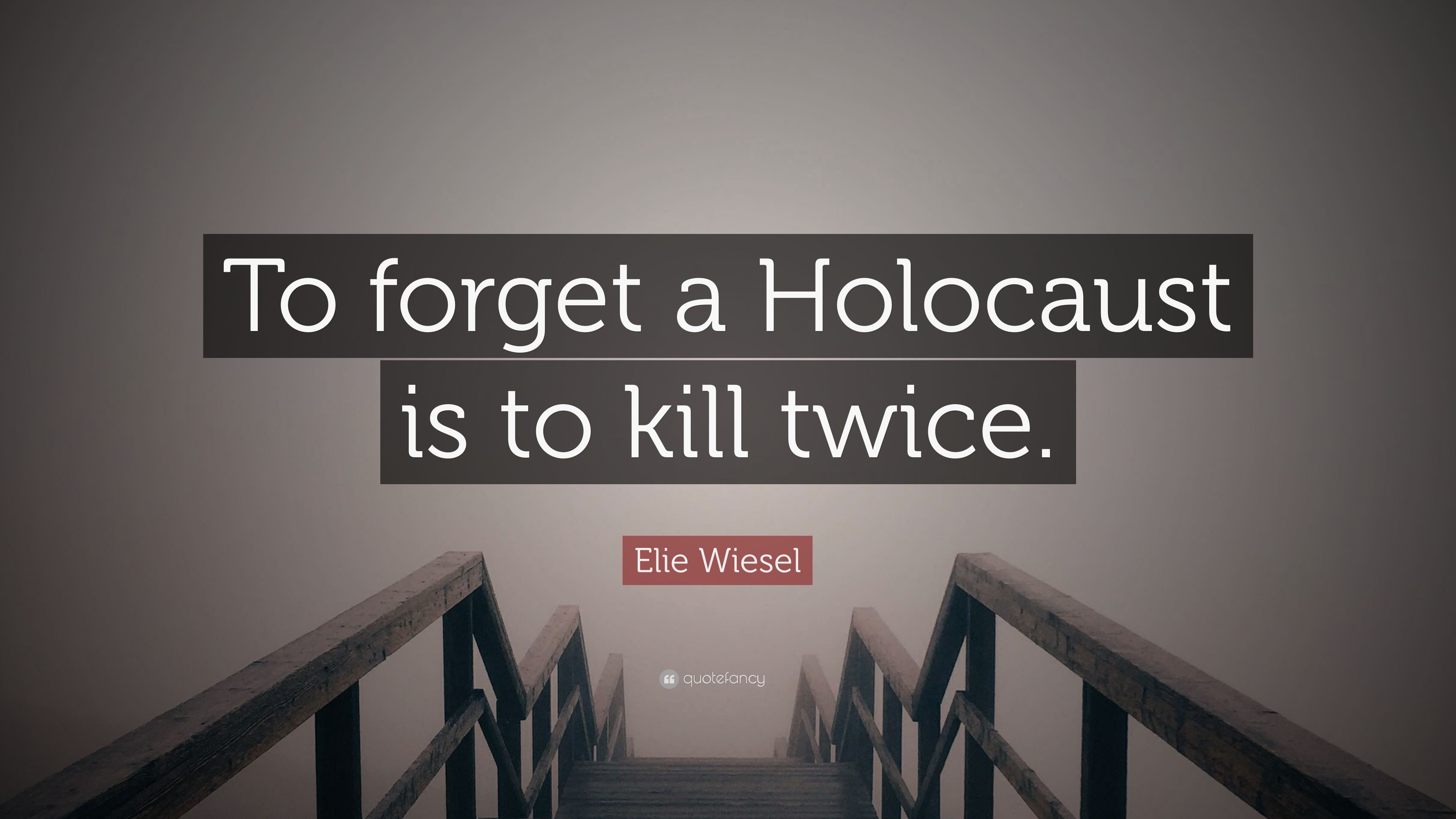 Elie Wiesel Quote: “To forget a Holocaust is to kill twice.” 13