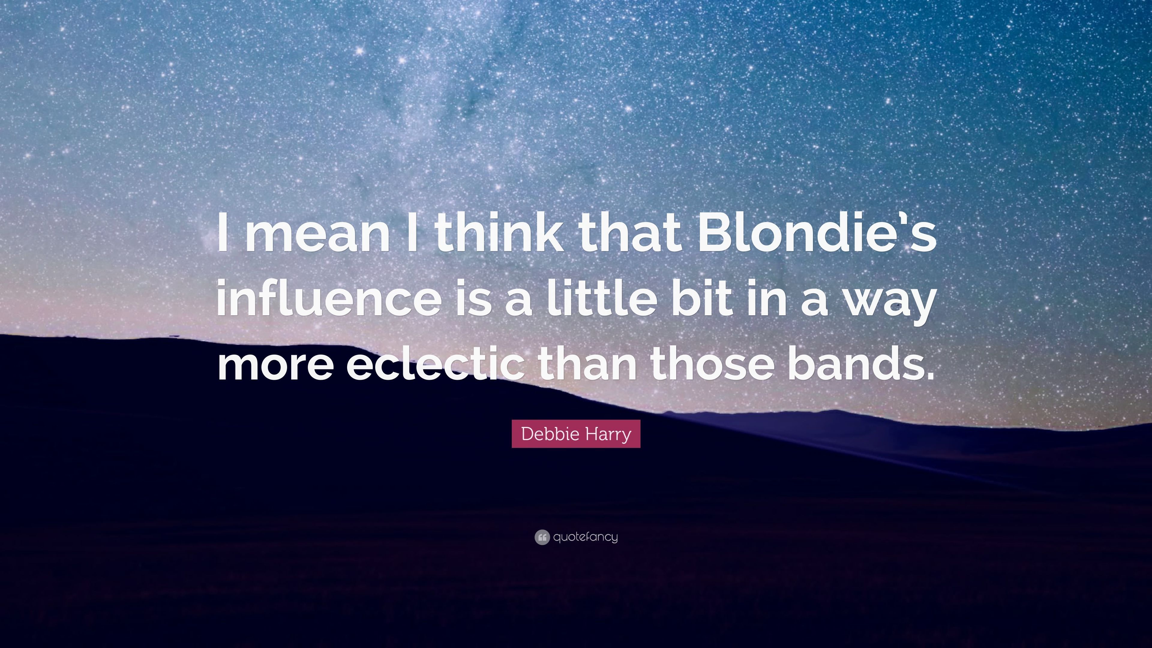 Debbie Harry Quote: “I mean I think that Blondie's influence is a