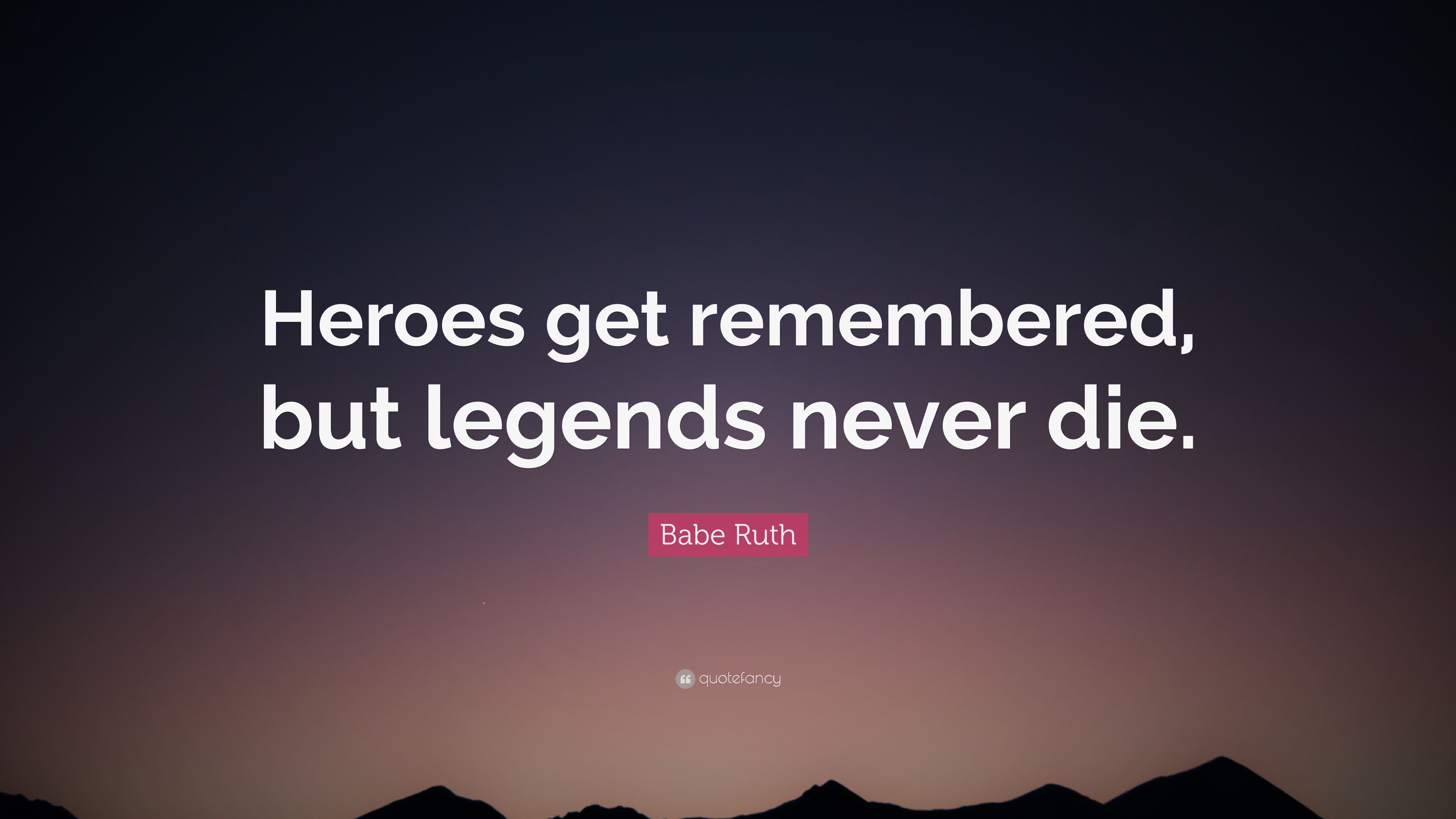 Babe Ruth Quote: “Heroes get remembered, but legends never die