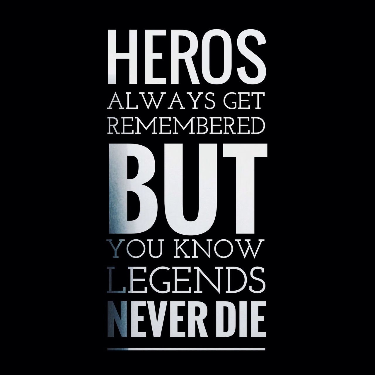 heros always get remembered but you know legends never die