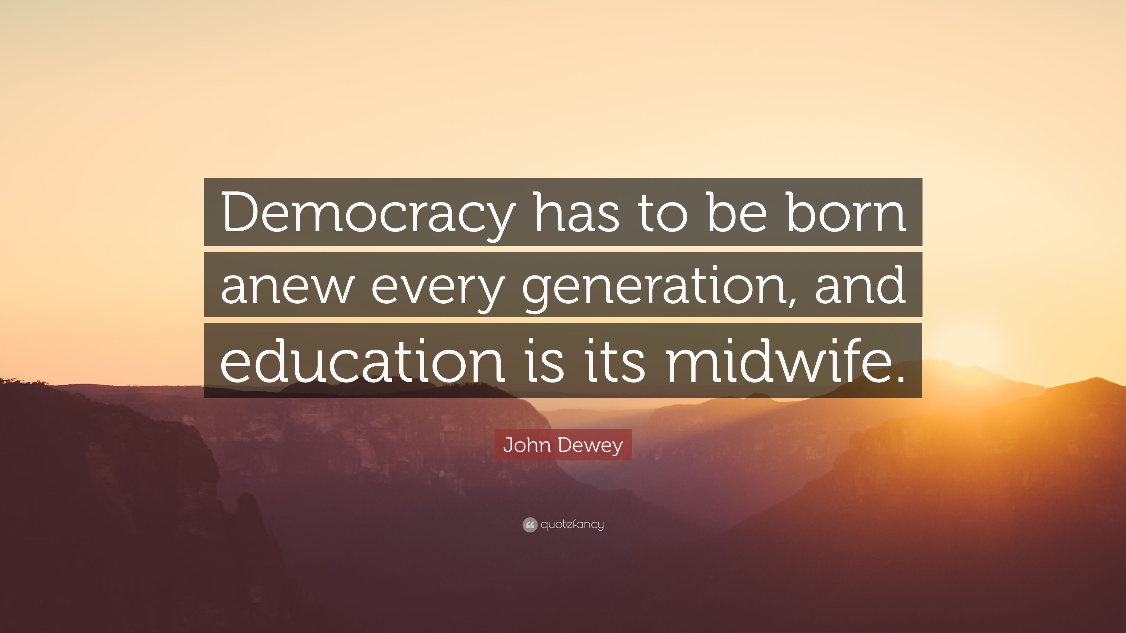 John Dewey Quote: “Democracy has to be born anew every generation