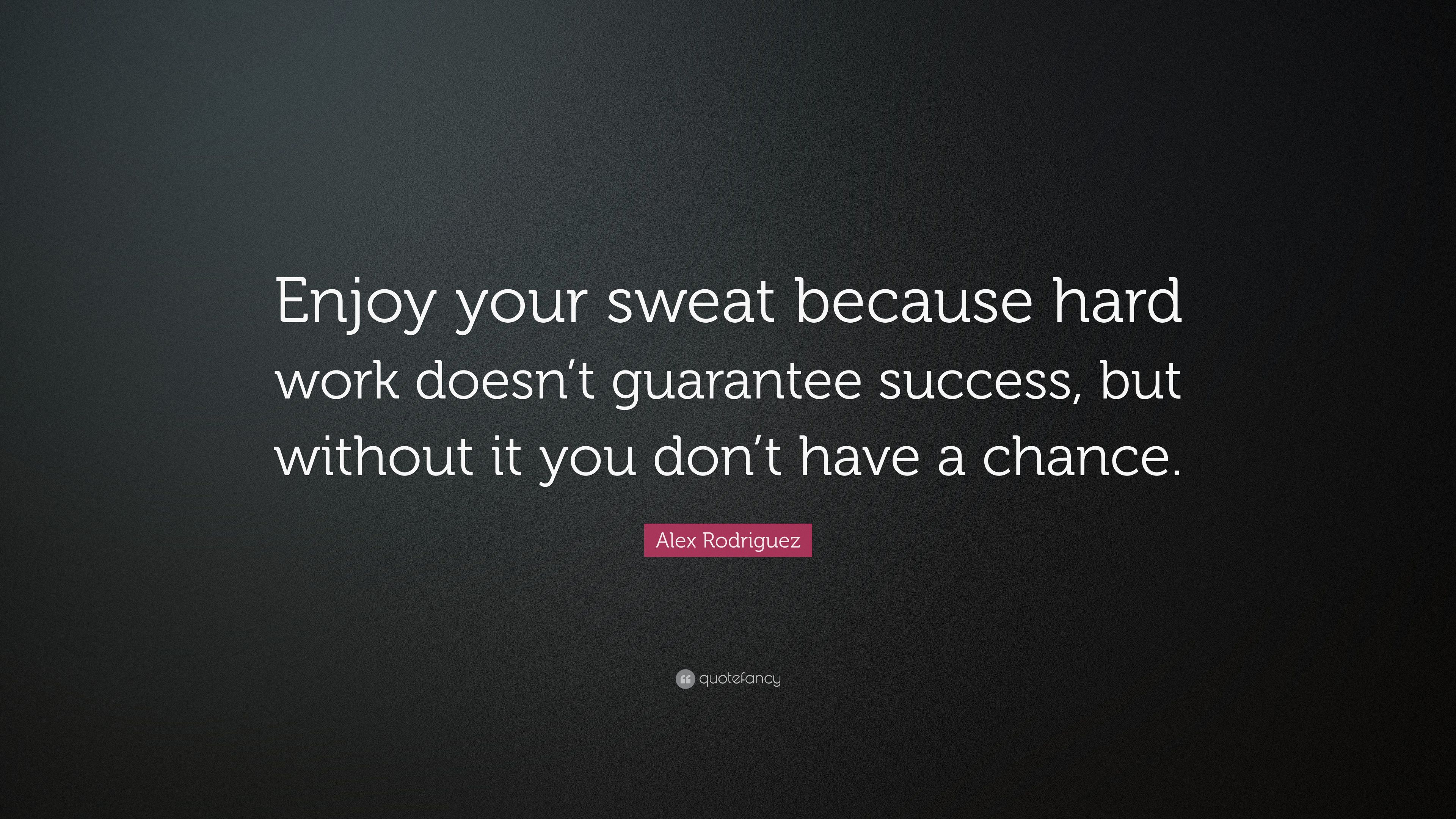 Alex Rodriguez Quote: “Enjoy your sweat because hard work doesn't