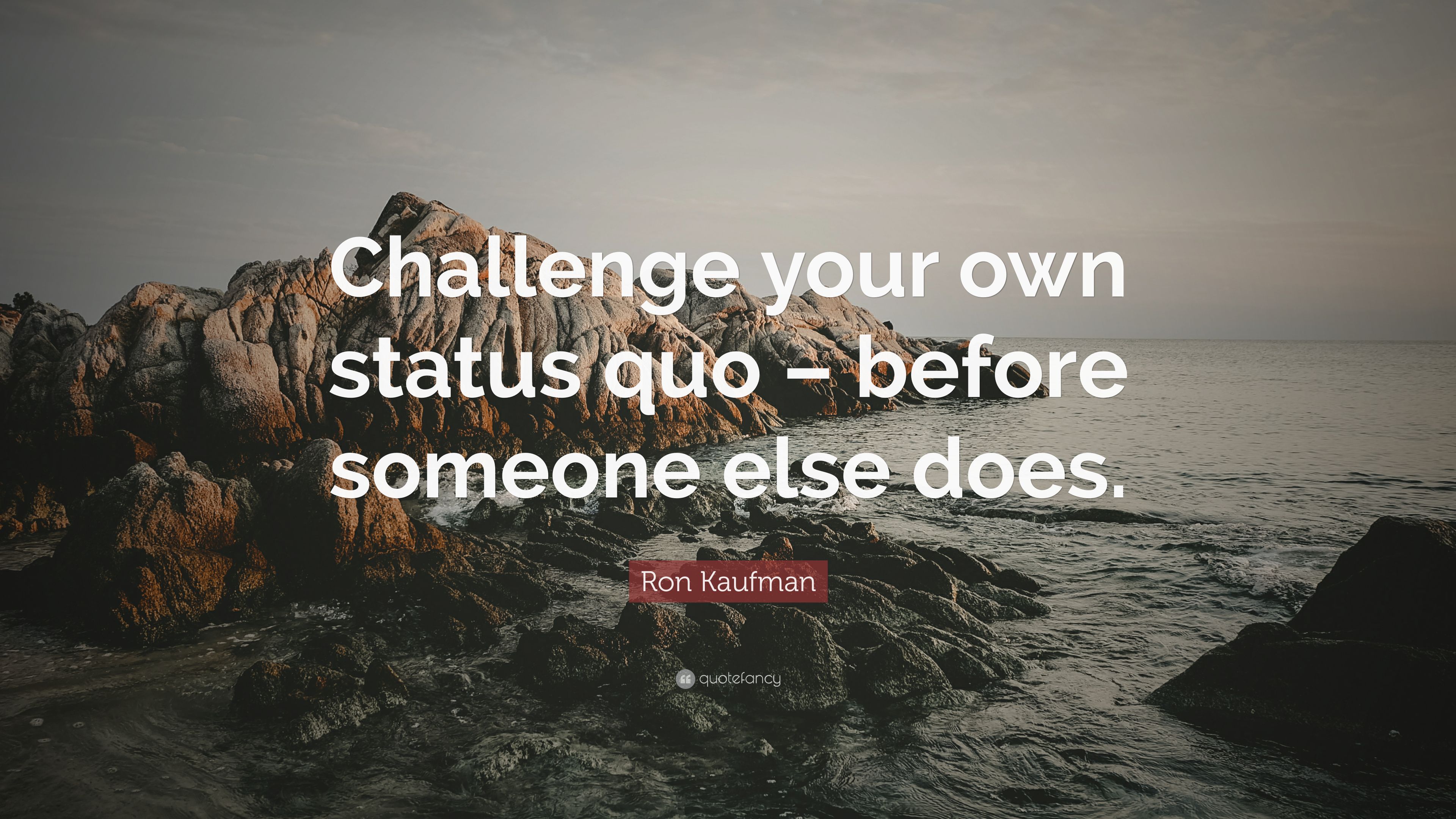 Ron Kaufman Quote: "Challenge your own status quo - before someone.