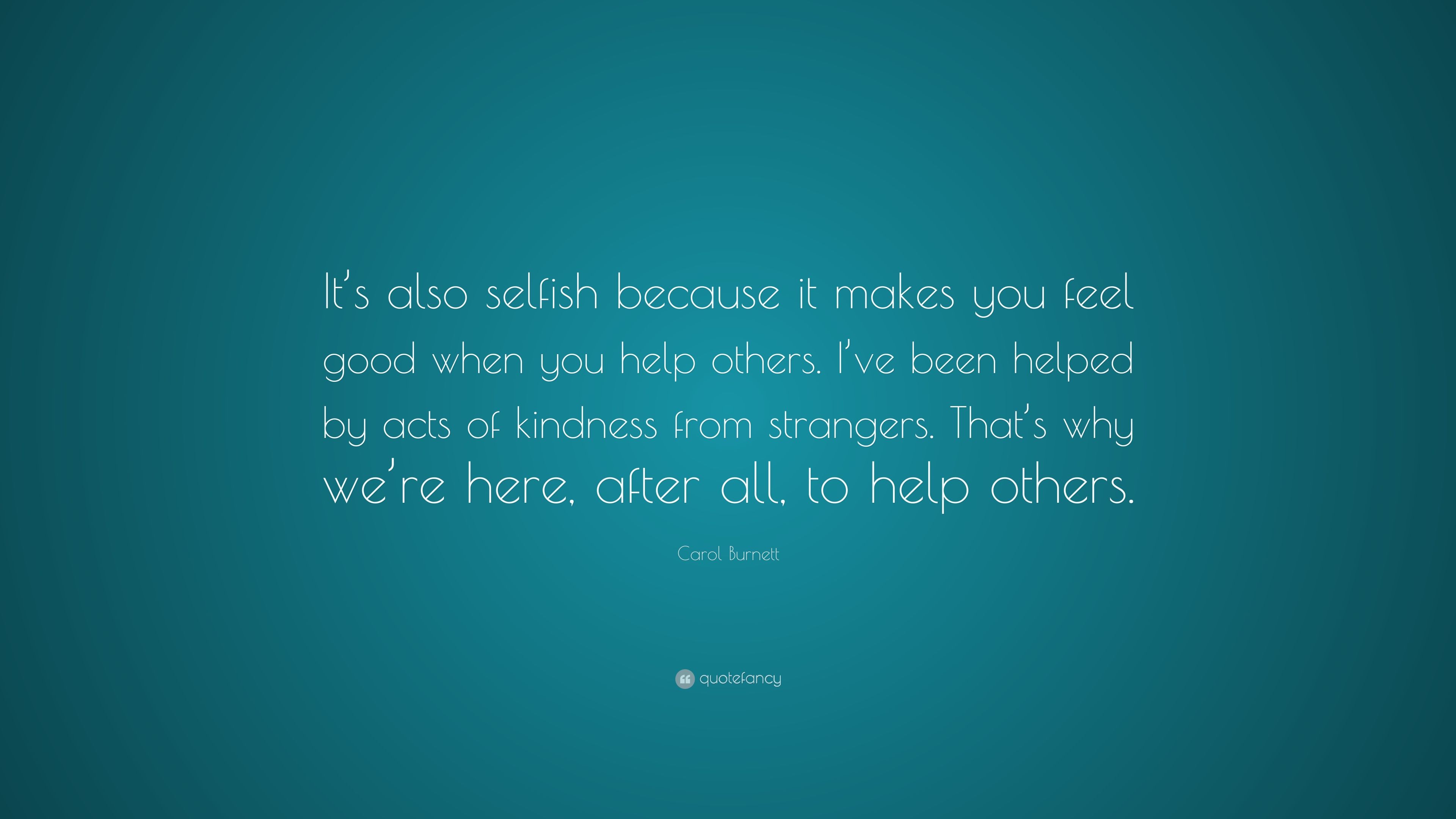 Carol Burnett Quote: “It's also selfish because it makes you feel