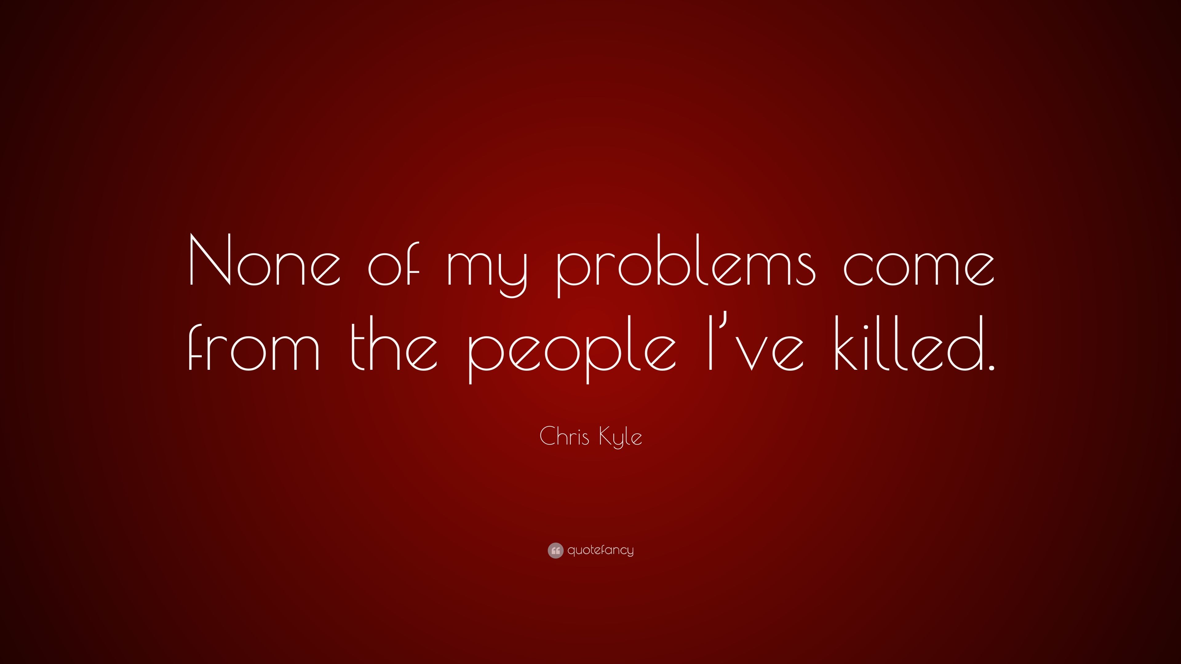 Chris Kyle Quote: “None of my problems come from the people I've