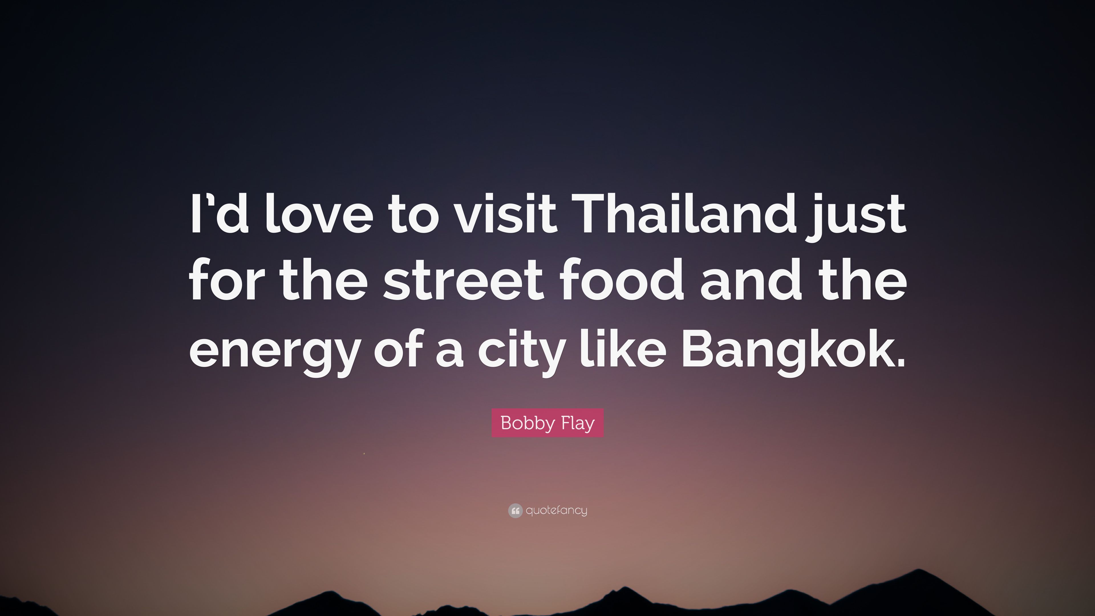 Bobby Flay Quote: “I'd love to visit Thailand just for the street