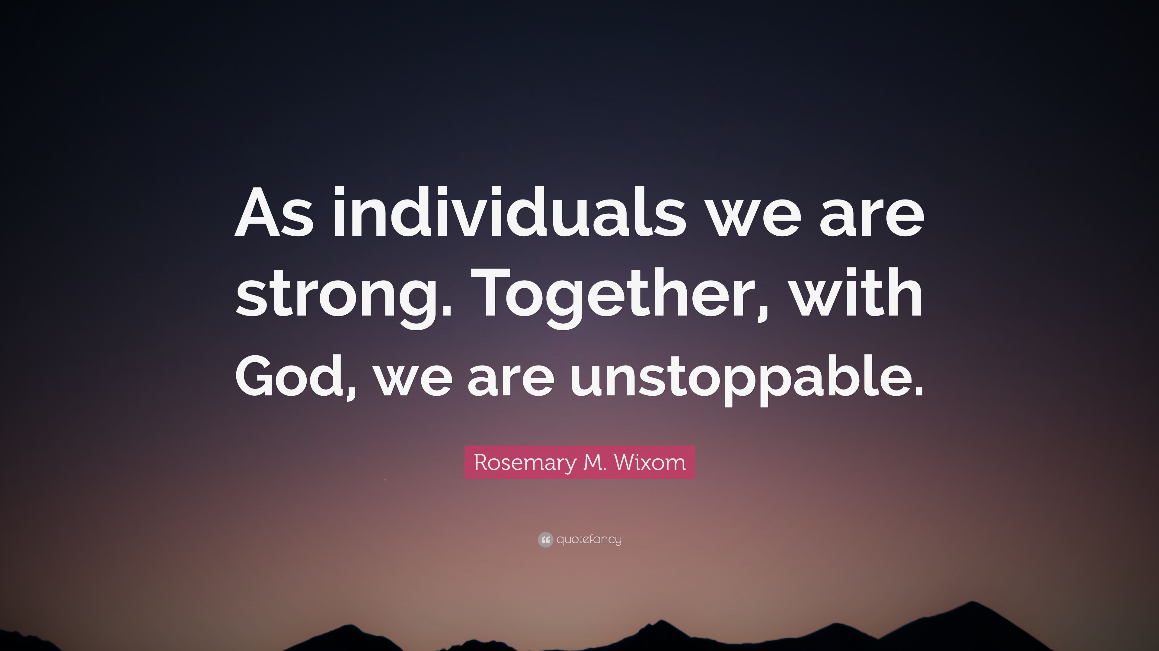Rosemary M. Wixom Quote: “As individuals we are strong. Together, with God, we are unstoppable.” (12 wallpaper)