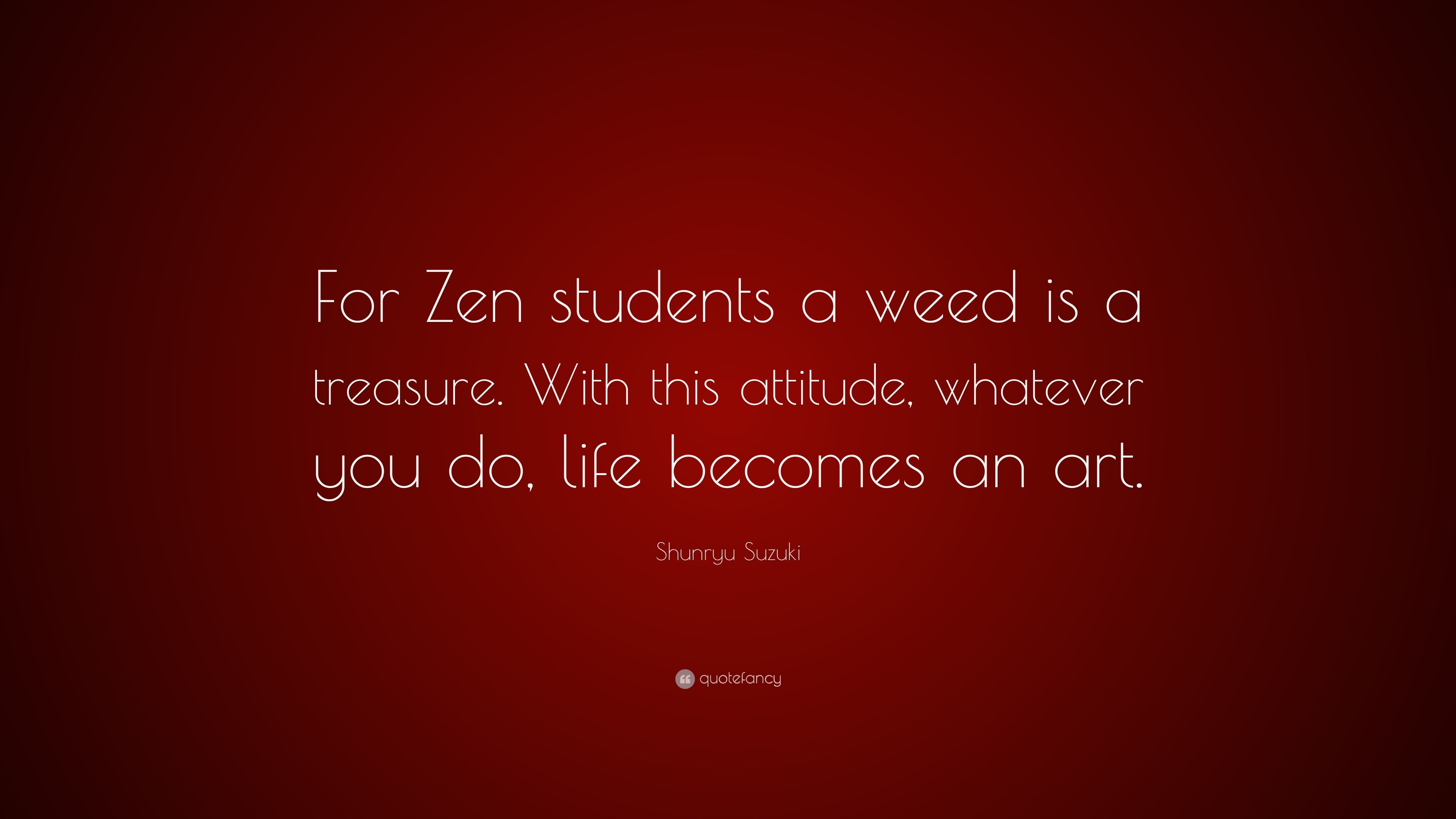 Shunryu Suzuki Quote: “For Zen students a weed is a treasure. With