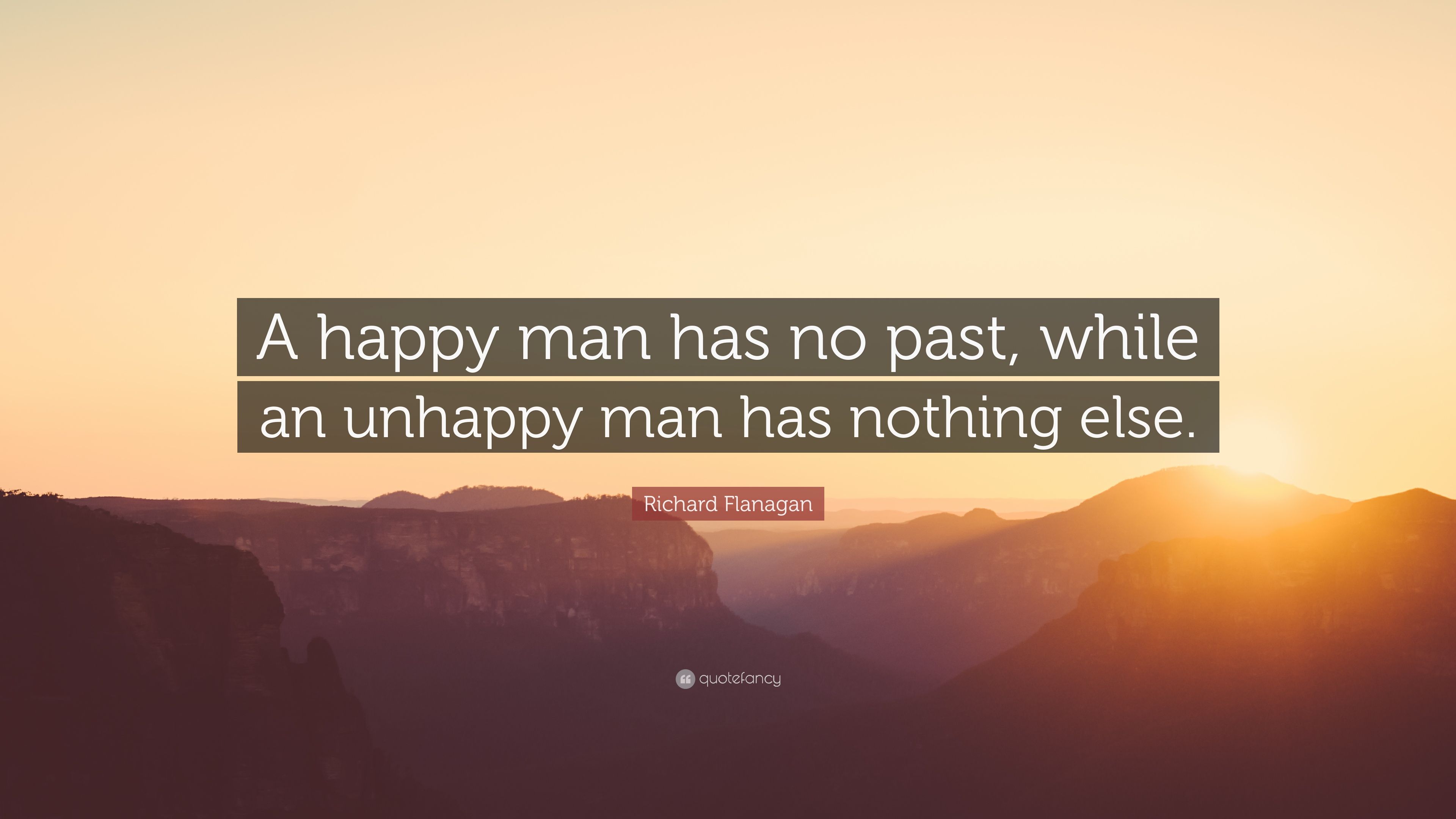 Richard Flanagan Quote: “A happy man has no past, while an unhappy