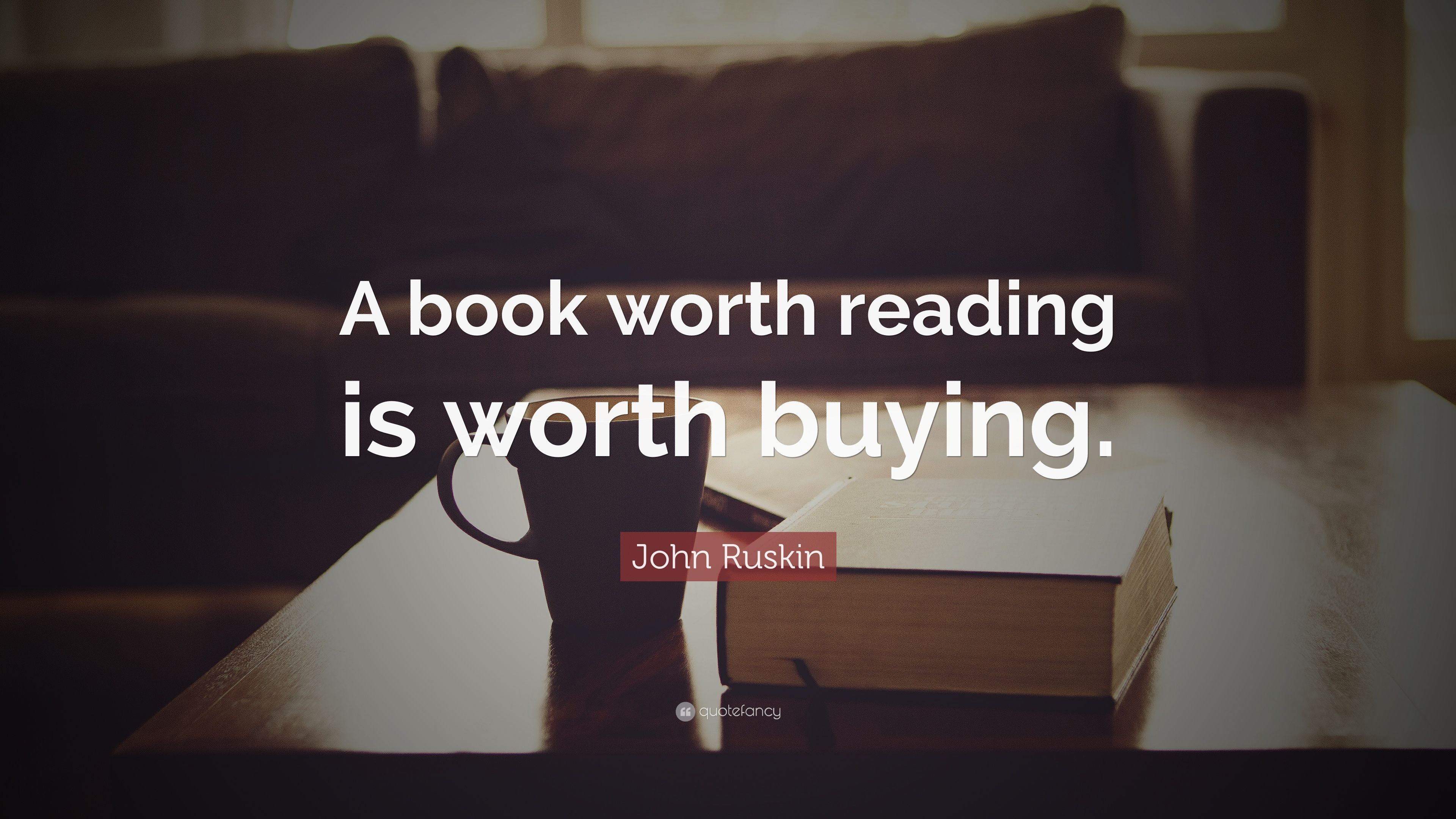 John Ruskin Quote: “A book worth reading is worth buying.” 12