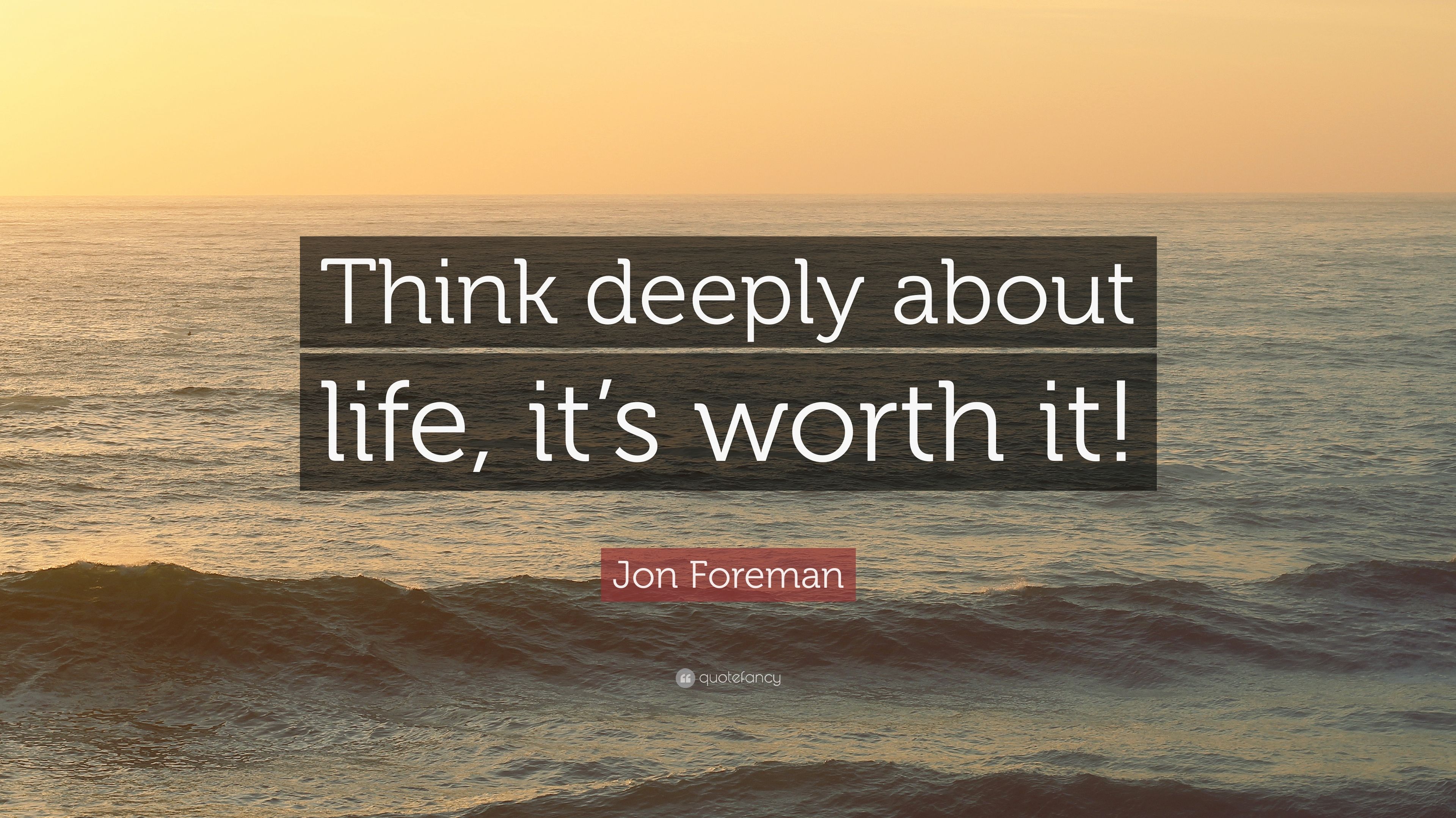 Jon Foreman Quote: “Think deeply about life, it's worth it!” 7