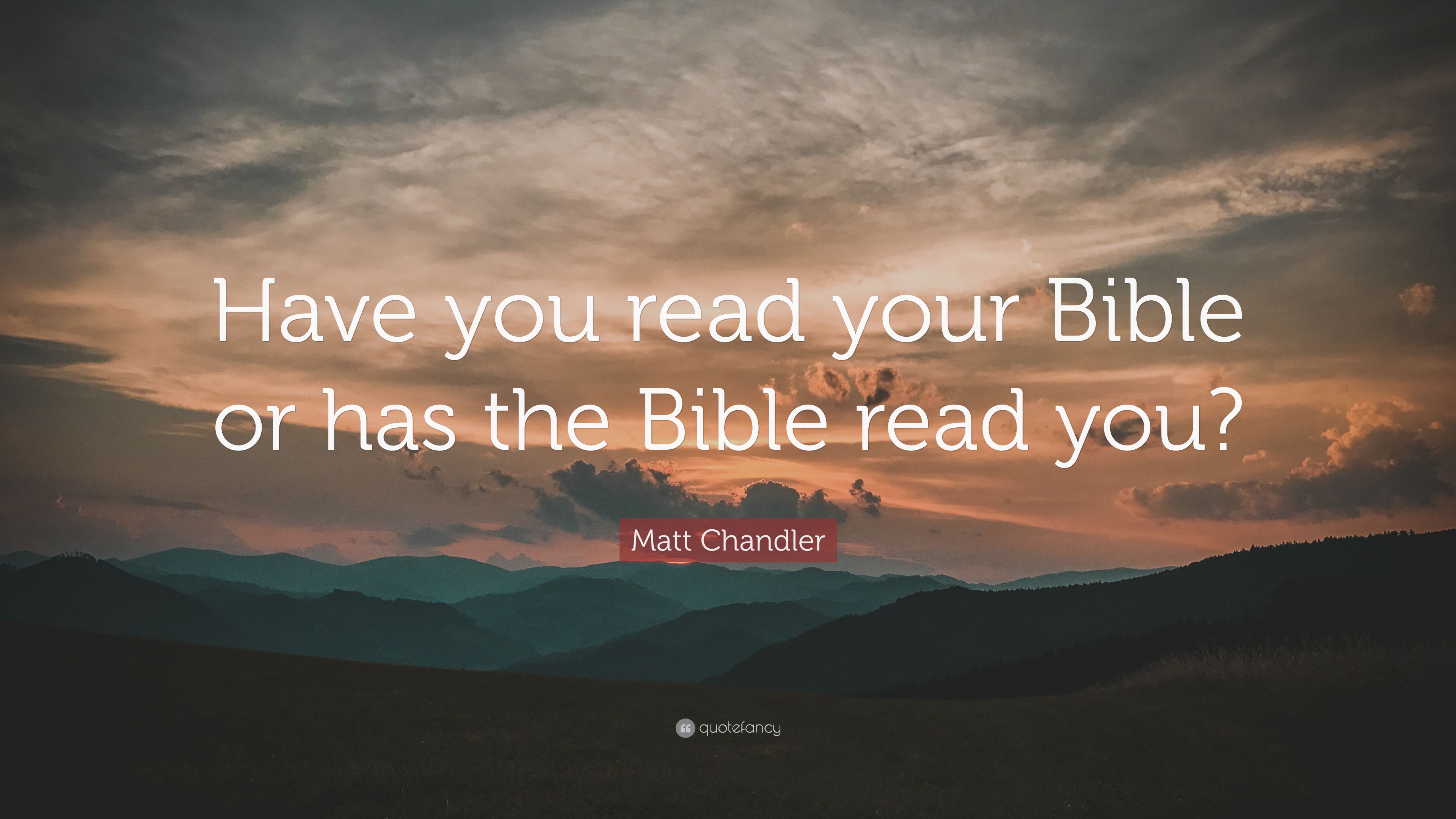 Matt Chandler Quote: “Have you read your Bible or has the Bible