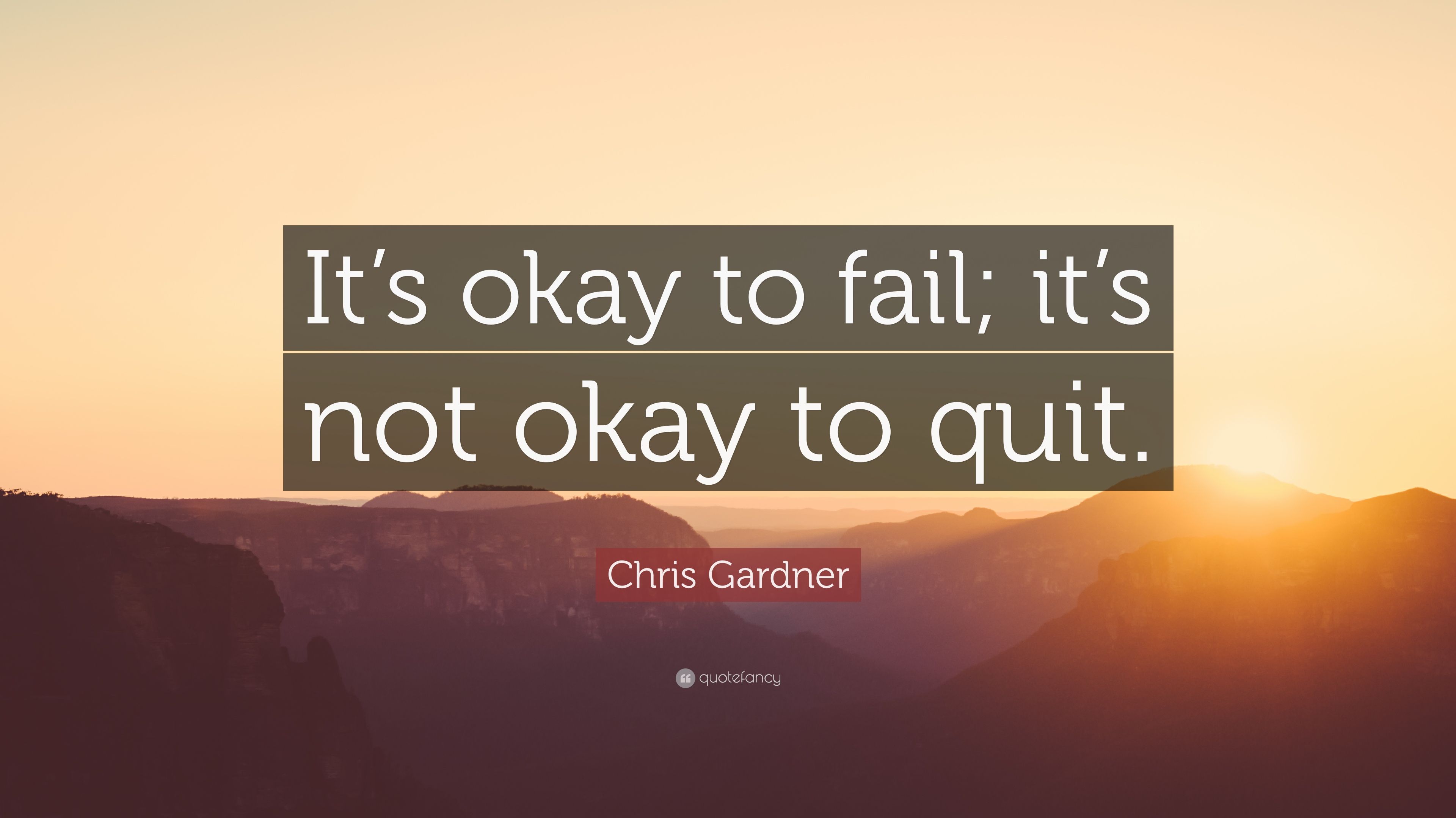 Chris Gardner Quote: “It's okay to fail; it's not okay to quit