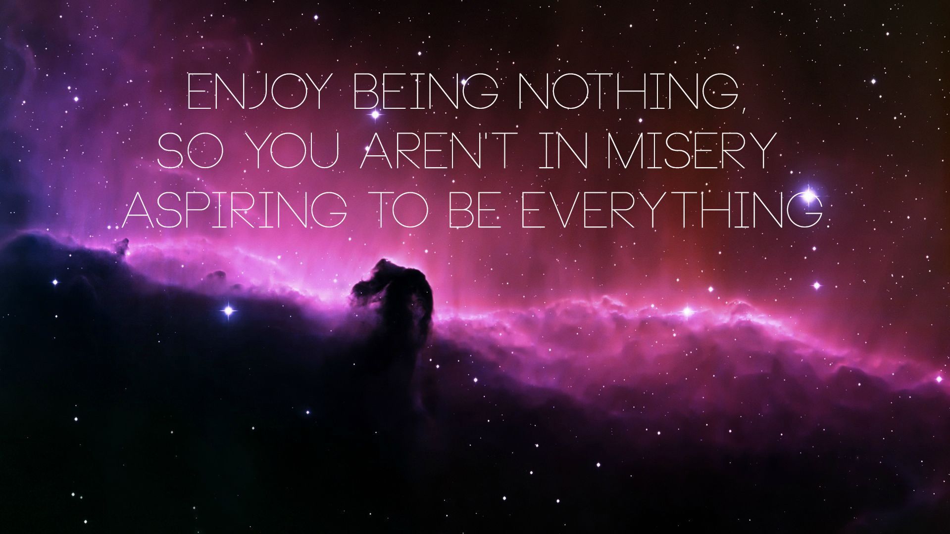 Enjoy being nothing so you aren't in misery aspiring to be