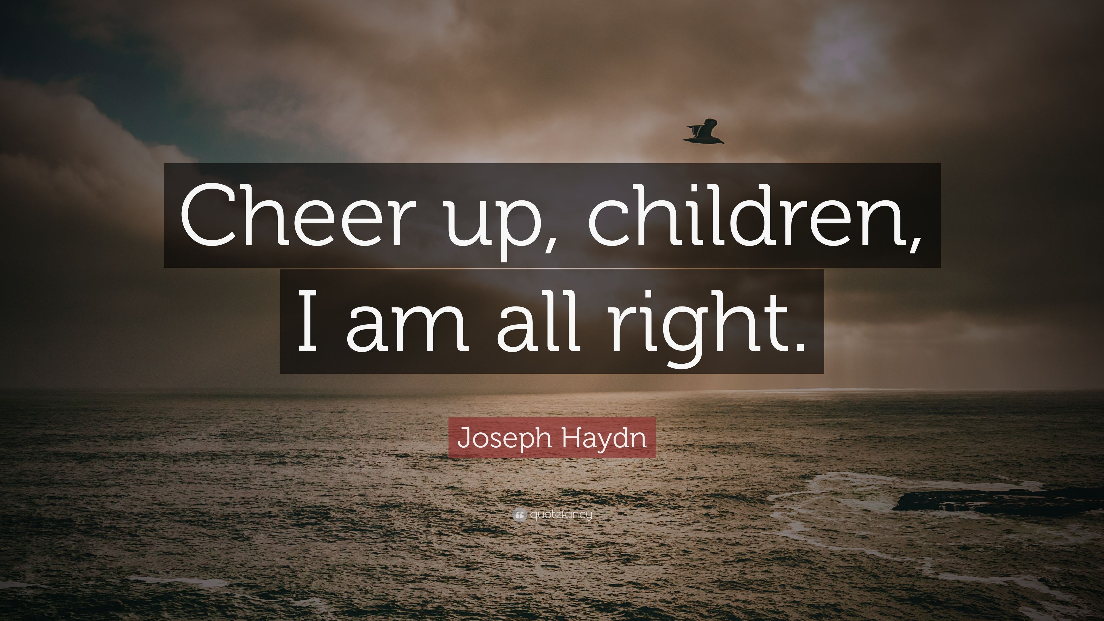 Joseph Haydn Quote: “Cheer up, children, I am all right.” 7