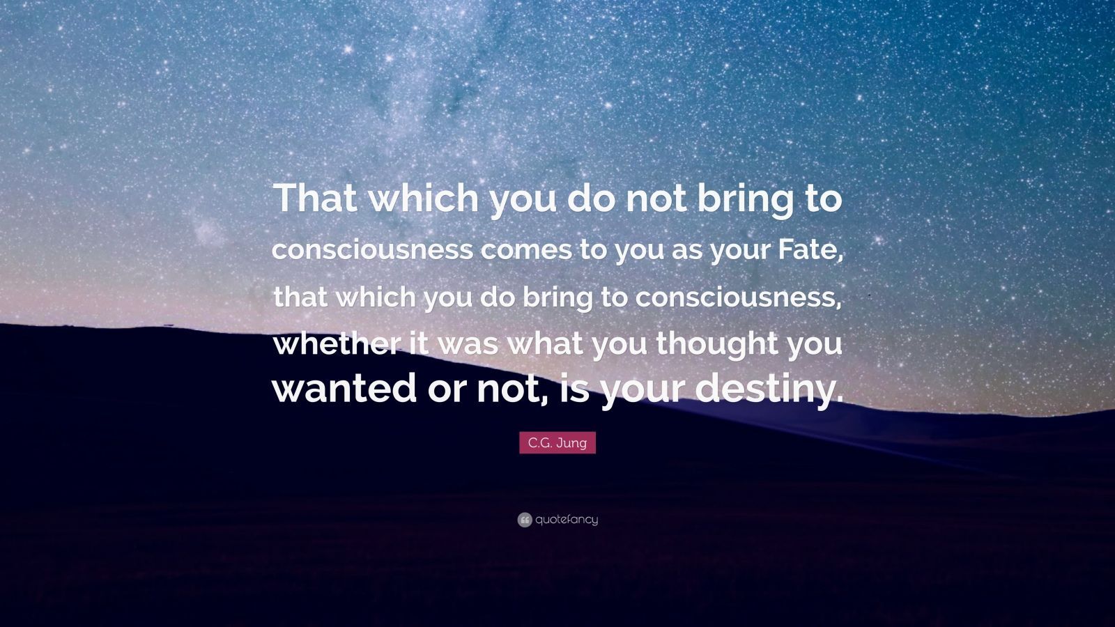 C.G. Jung Quote: “That which you do not bring to consciousness comes to you as your Fate, that which you do bring to consciousness, whethe.” (12 wallpaper)