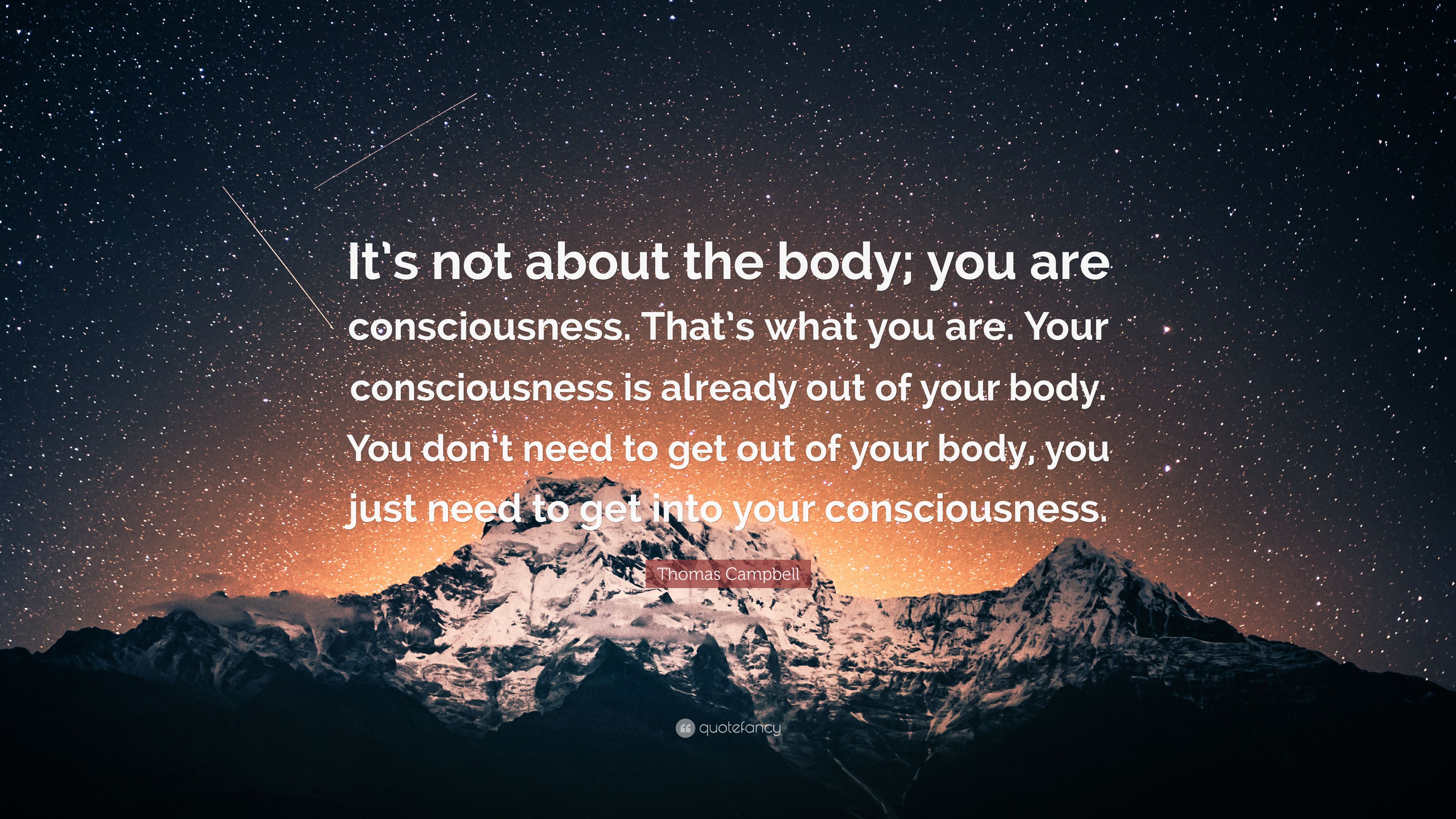 Thomas Campbell Quote: “It's not about the body; you are consciousness. That's what you are. Your consciousness is already out of your body. You.” (7 wallpaper)