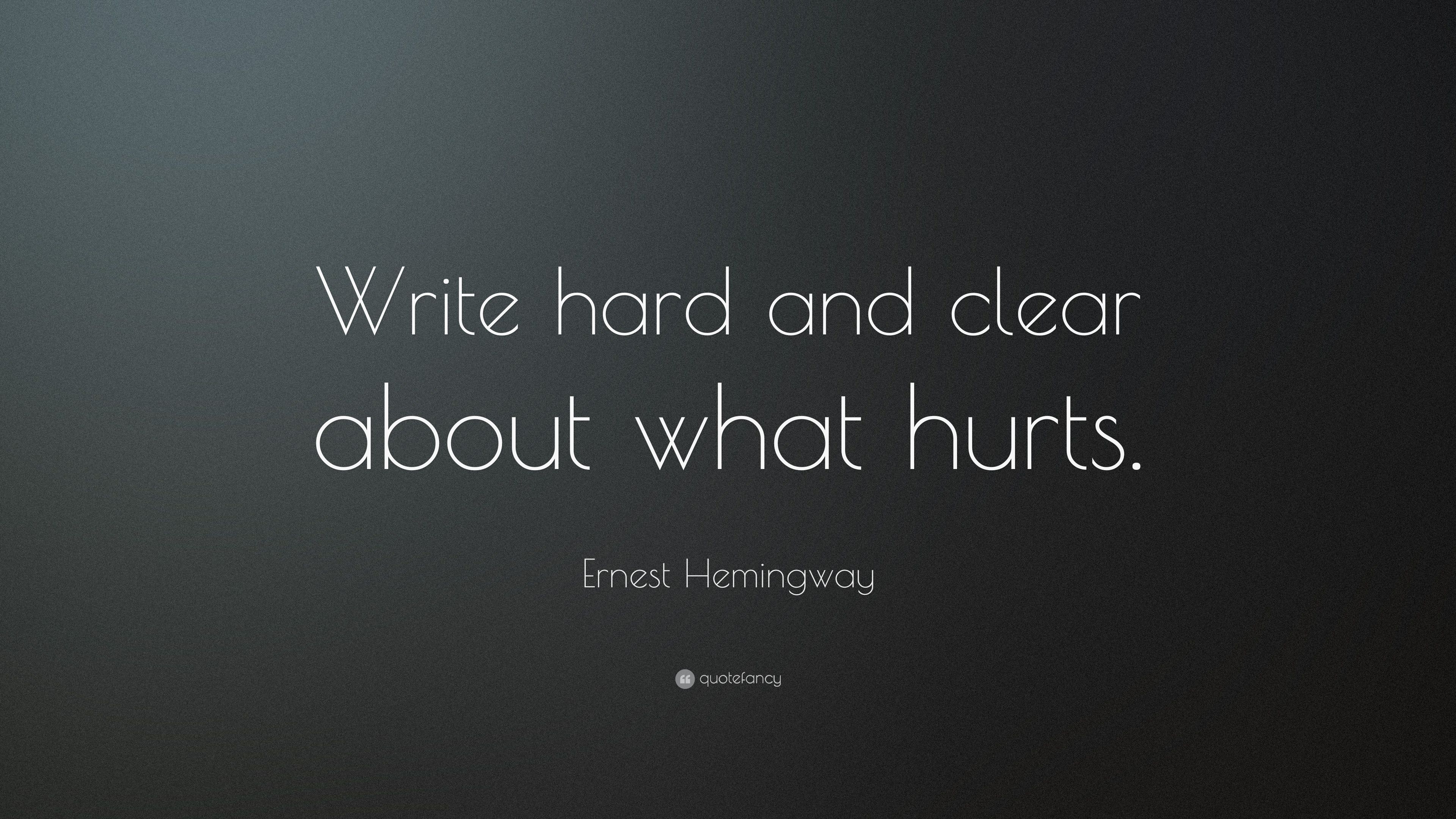 Ernest Hemingway Quote: “Write hard and clear about what hurts
