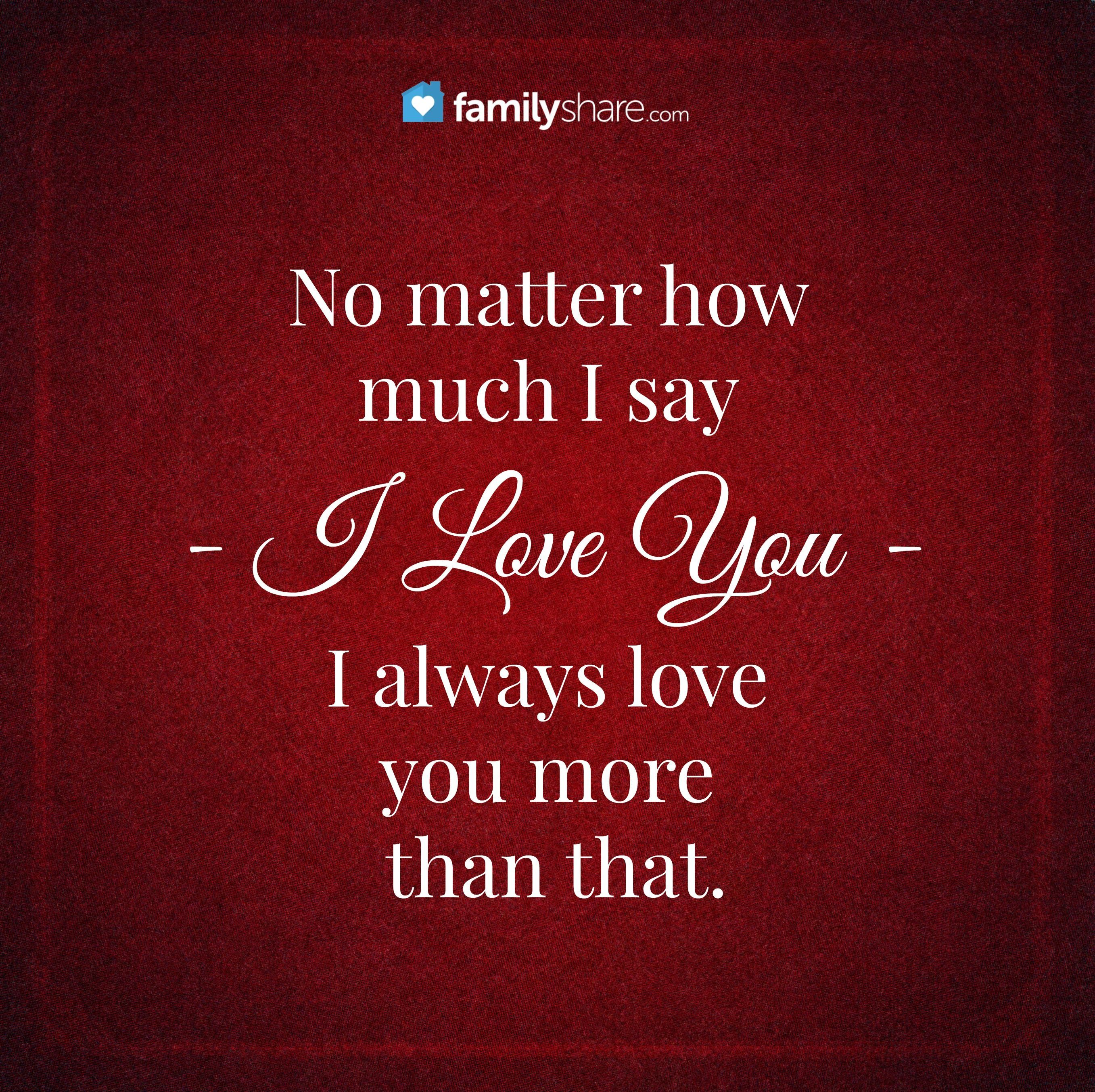 No matter how much I say I love you I always love you more than