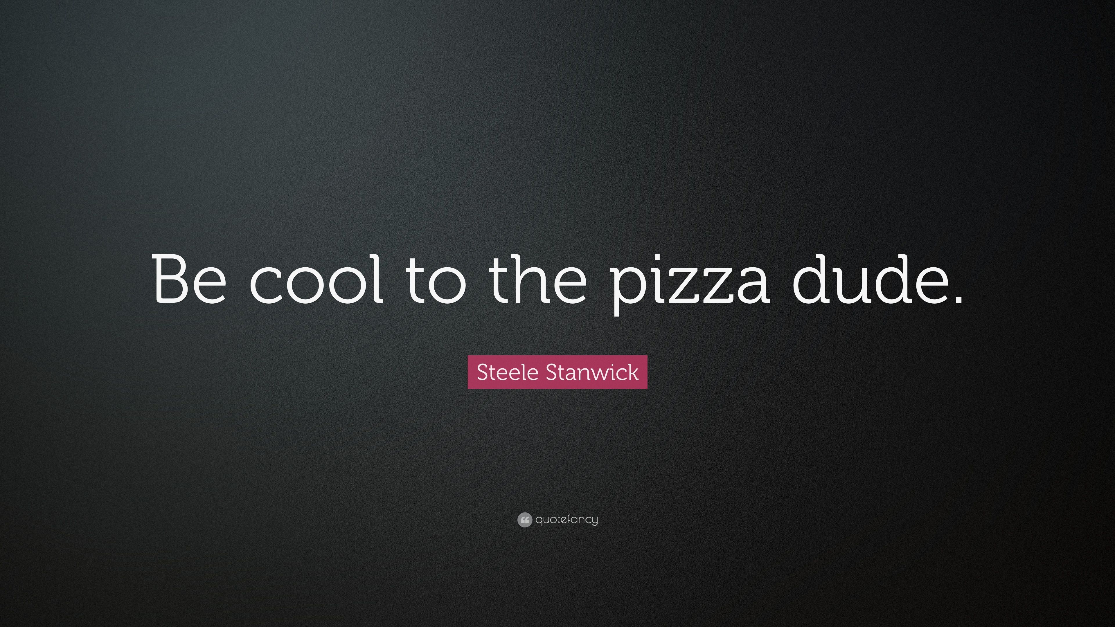 Steele Stanwick Quote: “Be cool to the pizza dude.” 7 wallpaper