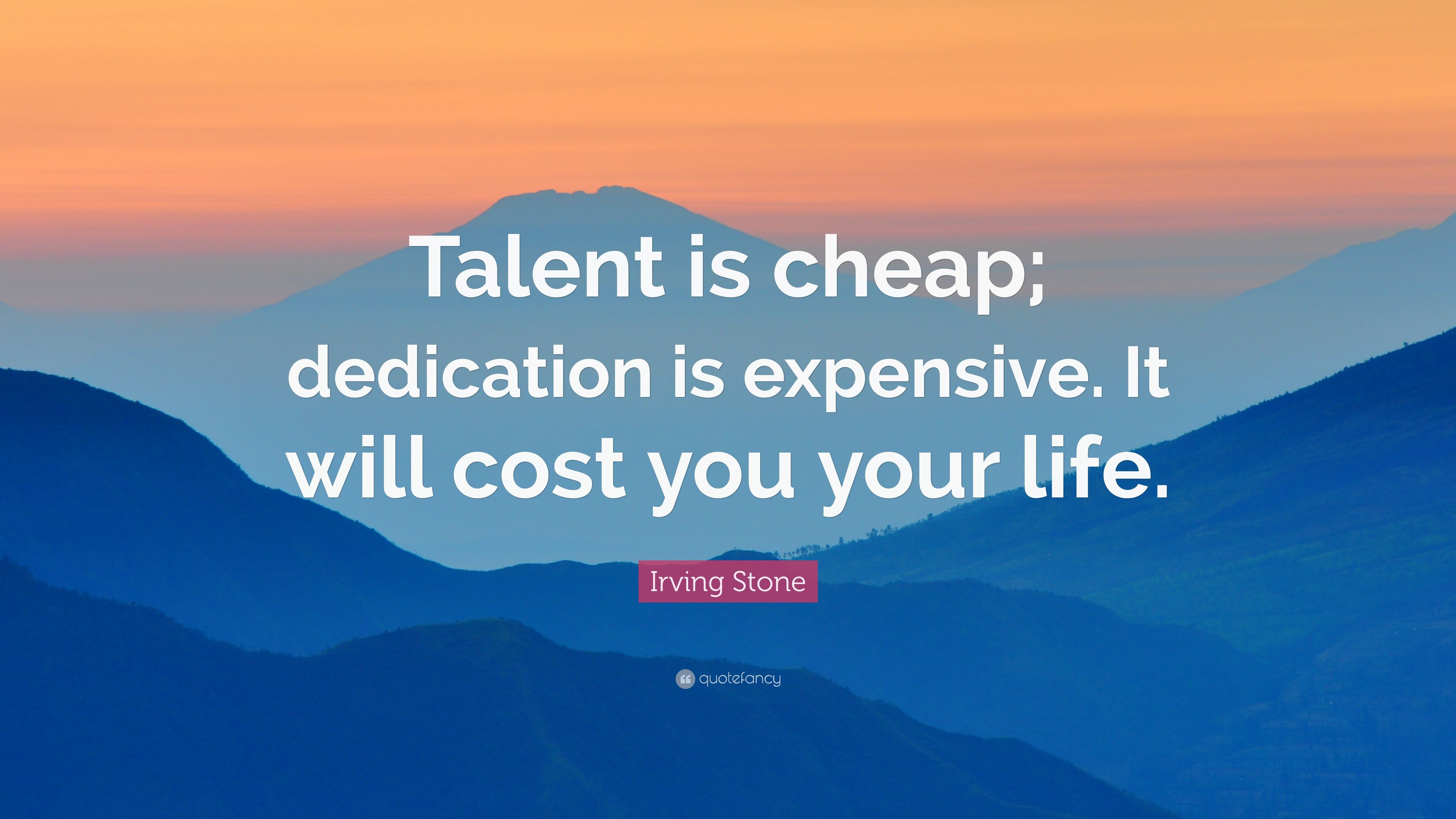 Irving Stone Quote: “Talent is cheap; dedication is expensive. It