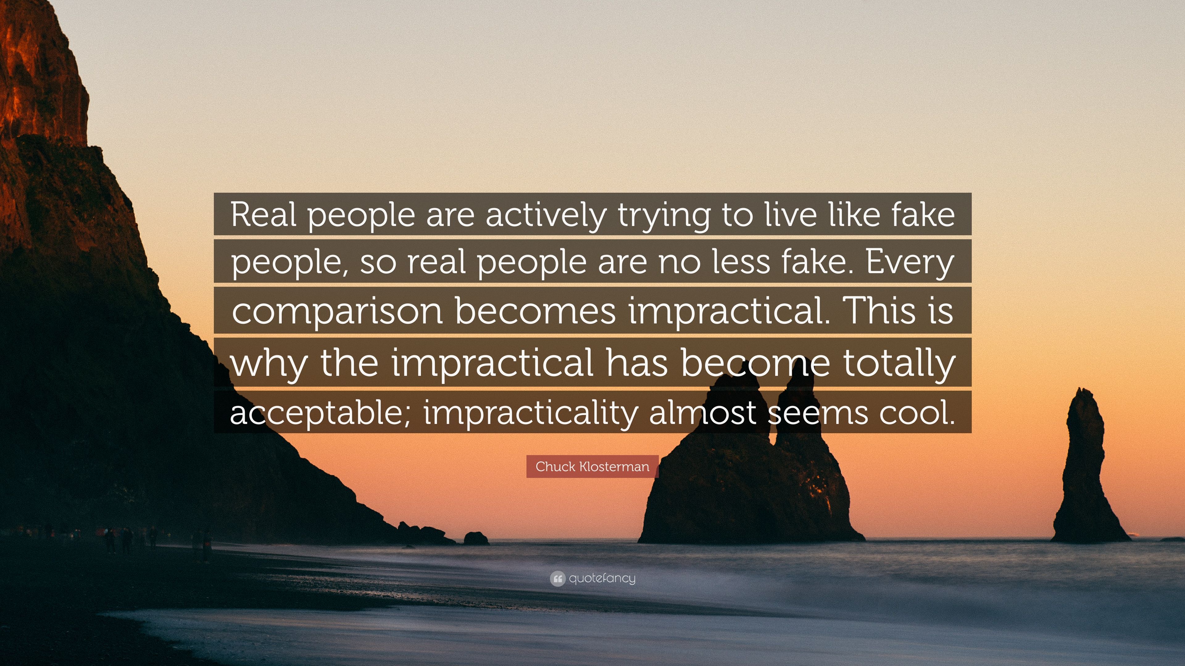 Chuck Klosterman Quote: “Real people are actively trying to live like fake people, so real people are no less fake. Every comparison becomes impr.” (6 wallpaper)